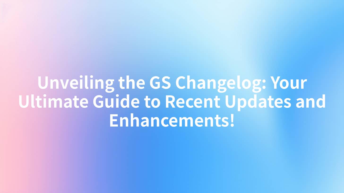 Unveiling the GS Changelog: Your Ultimate Guide to Recent Updates and Enhancements!