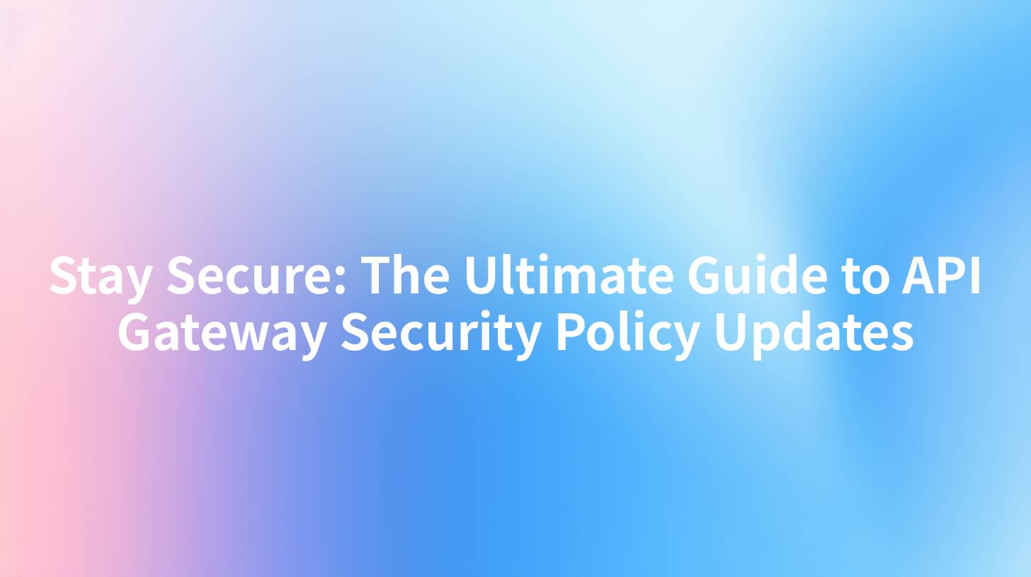 Stay Secure: The Ultimate Guide to API Gateway Security Policy Updates
