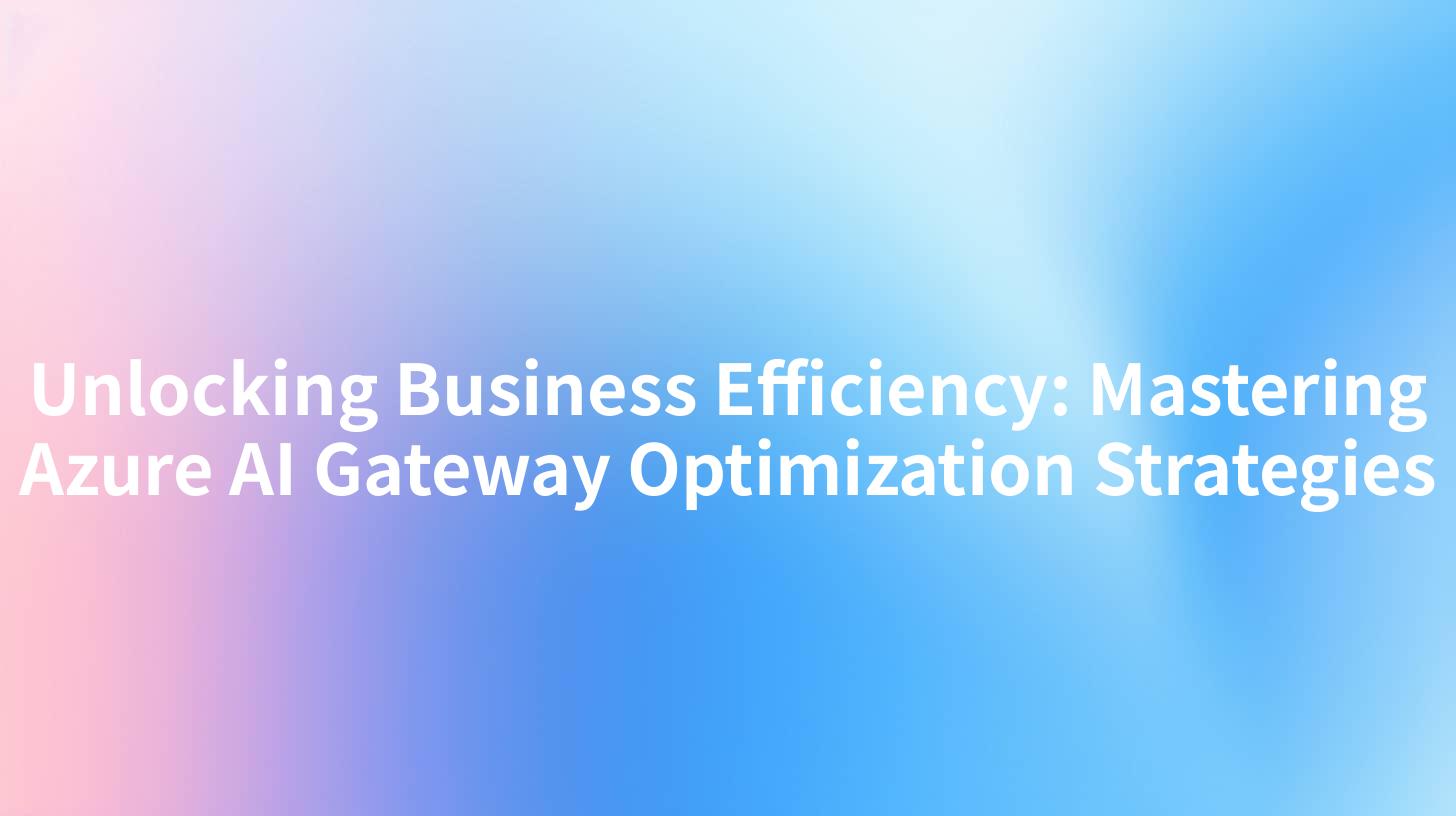 Unlocking Business Efficiency: Mastering Azure AI Gateway Optimization Strategies