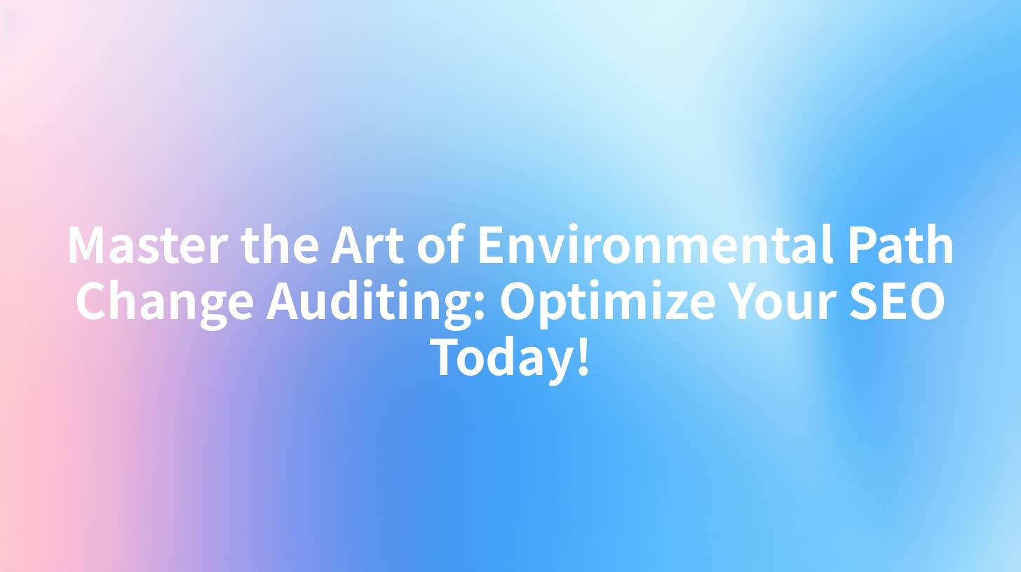 Master the Art of Environmental Path Change Auditing: Optimize Your SEO Today!