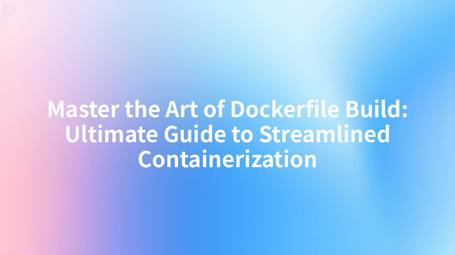 Master the Art of Dockerfile Build: Ultimate Guide to Streamlined Containerization