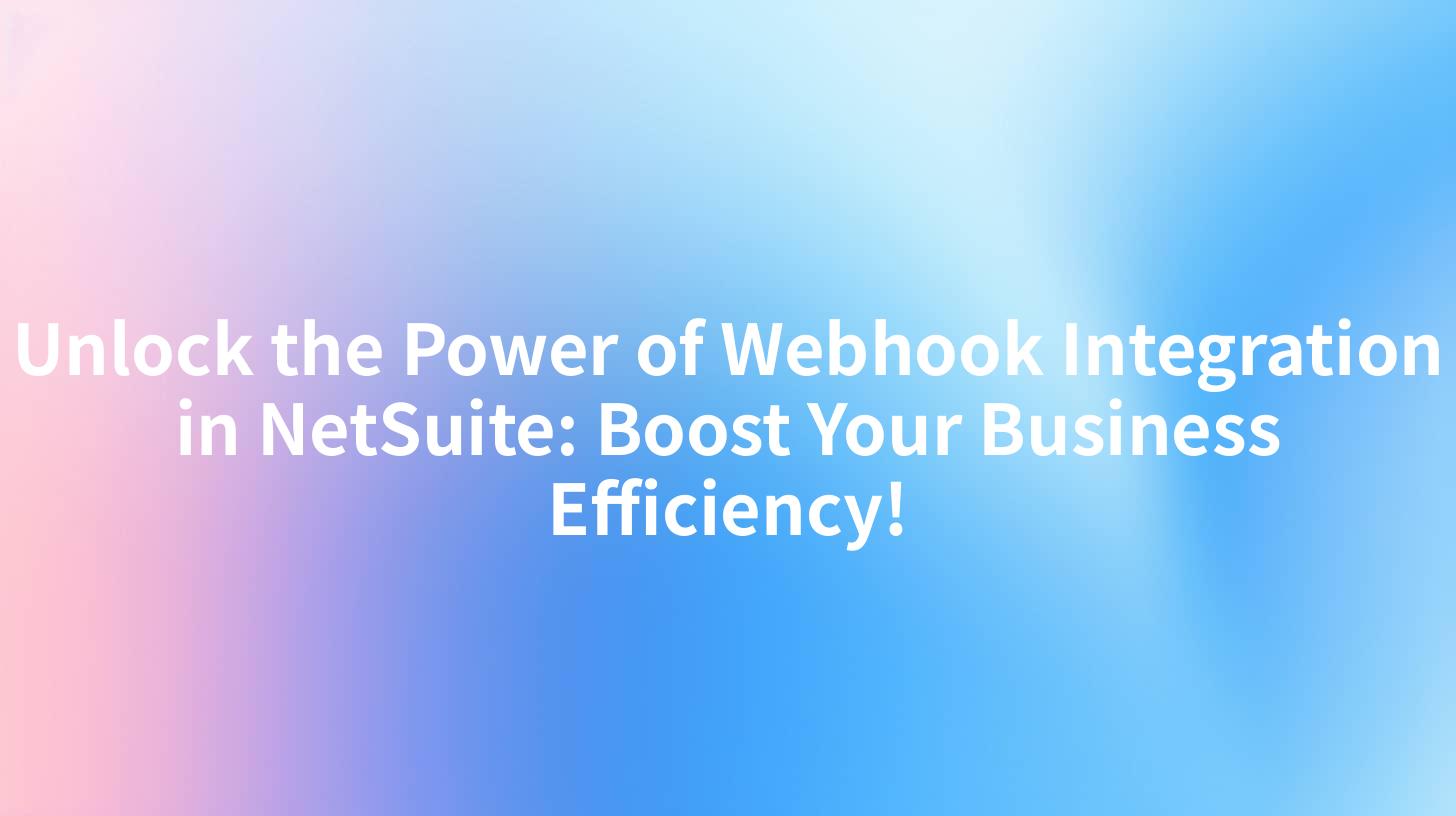 Unlock the Power of Webhook Integration in NetSuite: Boost Your Business Efficiency!