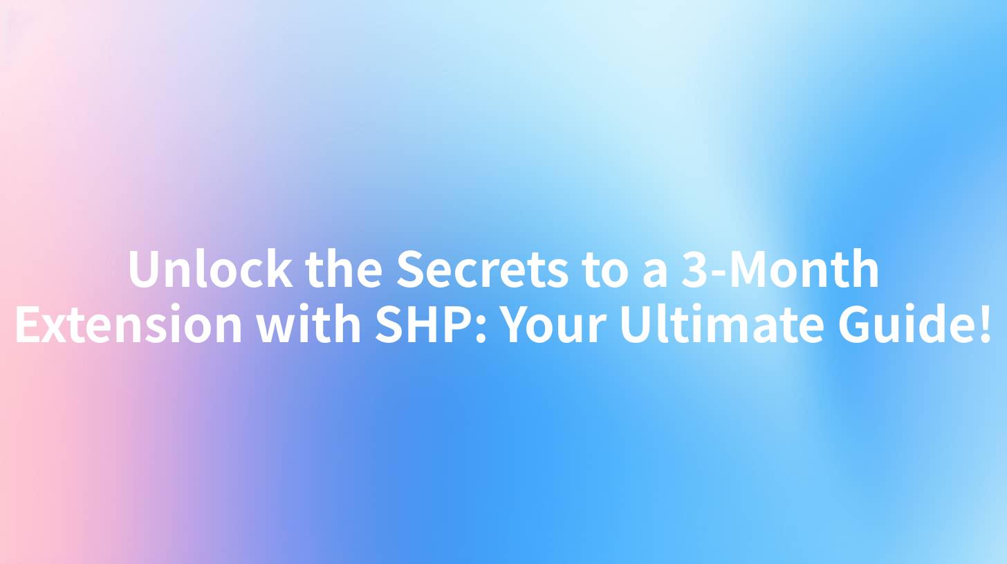 Unlock the Secrets to a 3-Month Extension with SHP: Your Ultimate Guide!