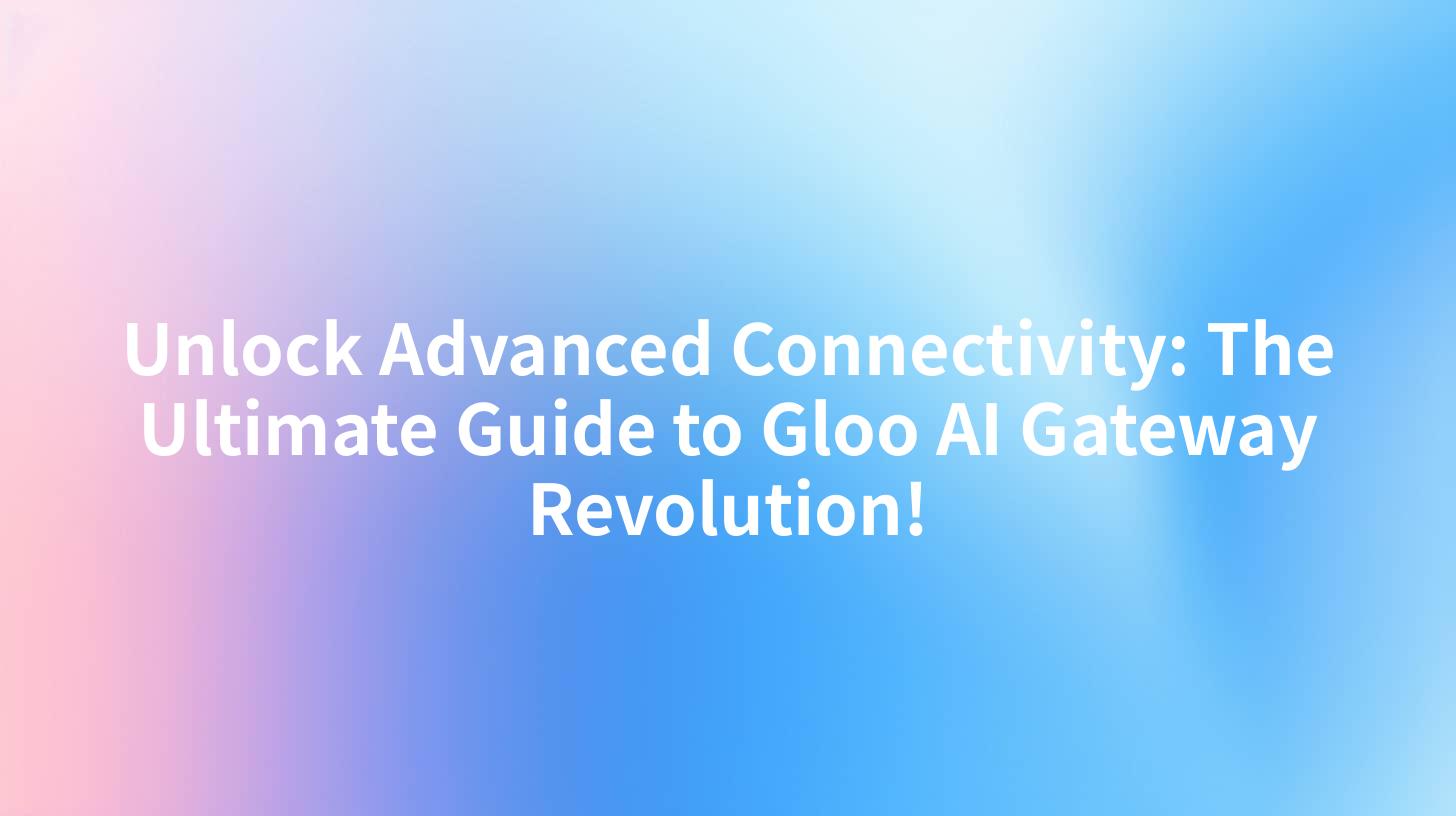 Unlock Advanced Connectivity: The Ultimate Guide to Gloo AI Gateway Revolution!
