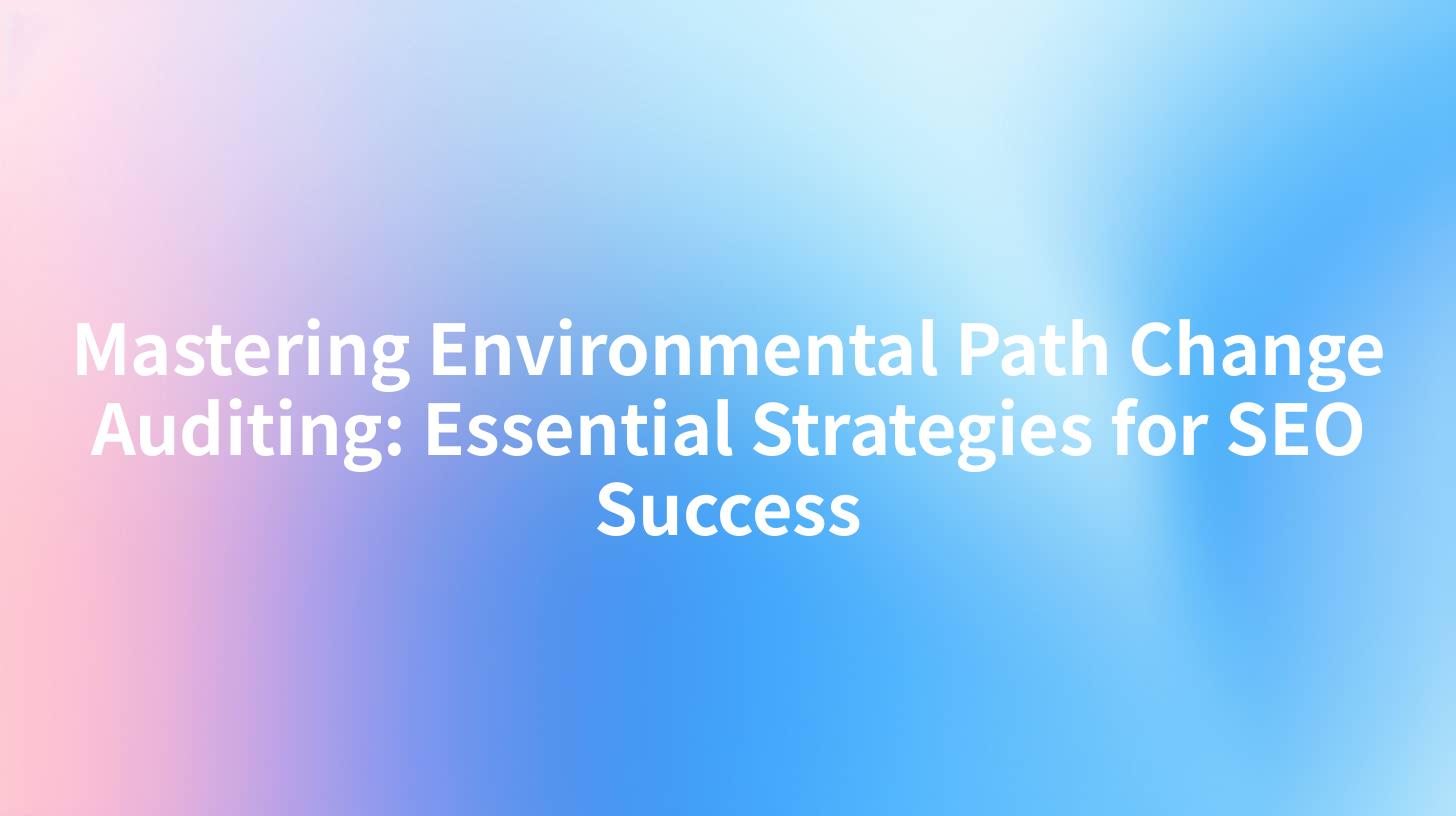 Mastering Environmental Path Change Auditing: Essential Strategies for SEO Success