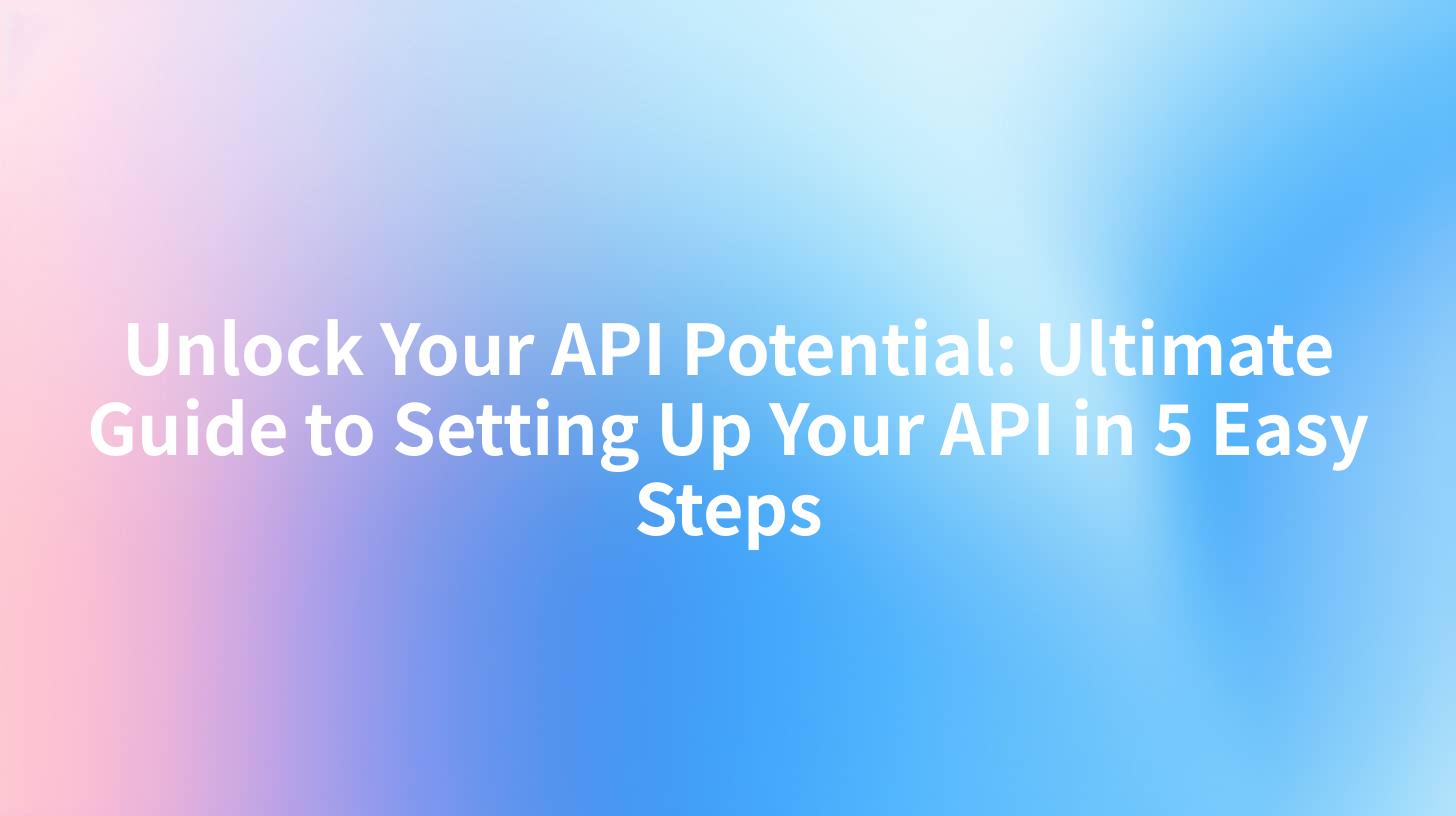 Unlock Your API Potential: Ultimate Guide to Setting Up Your API in 5 Easy Steps