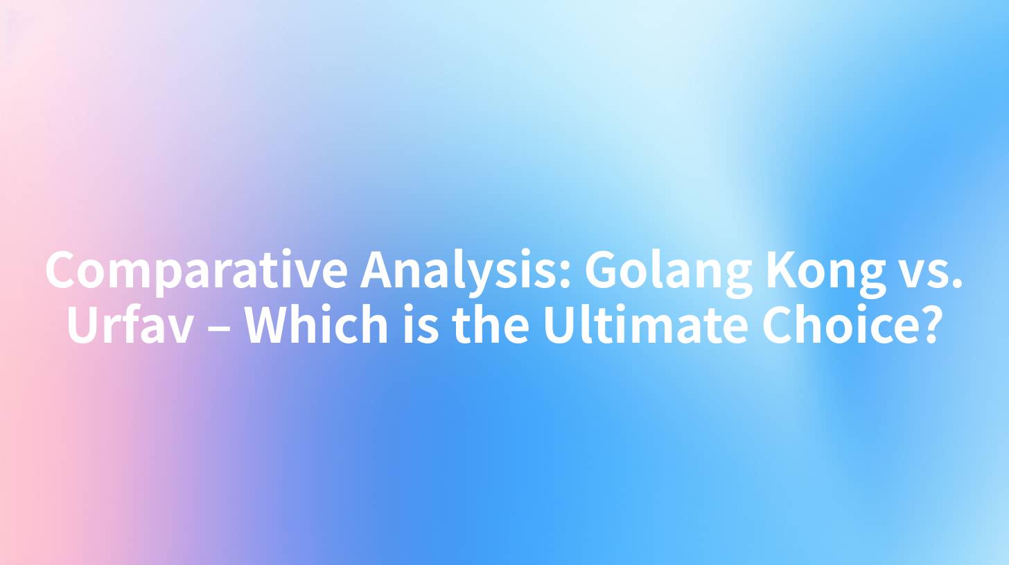 Comparative Analysis: Golang Kong vs. Urfav – Which is the Ultimate Choice?