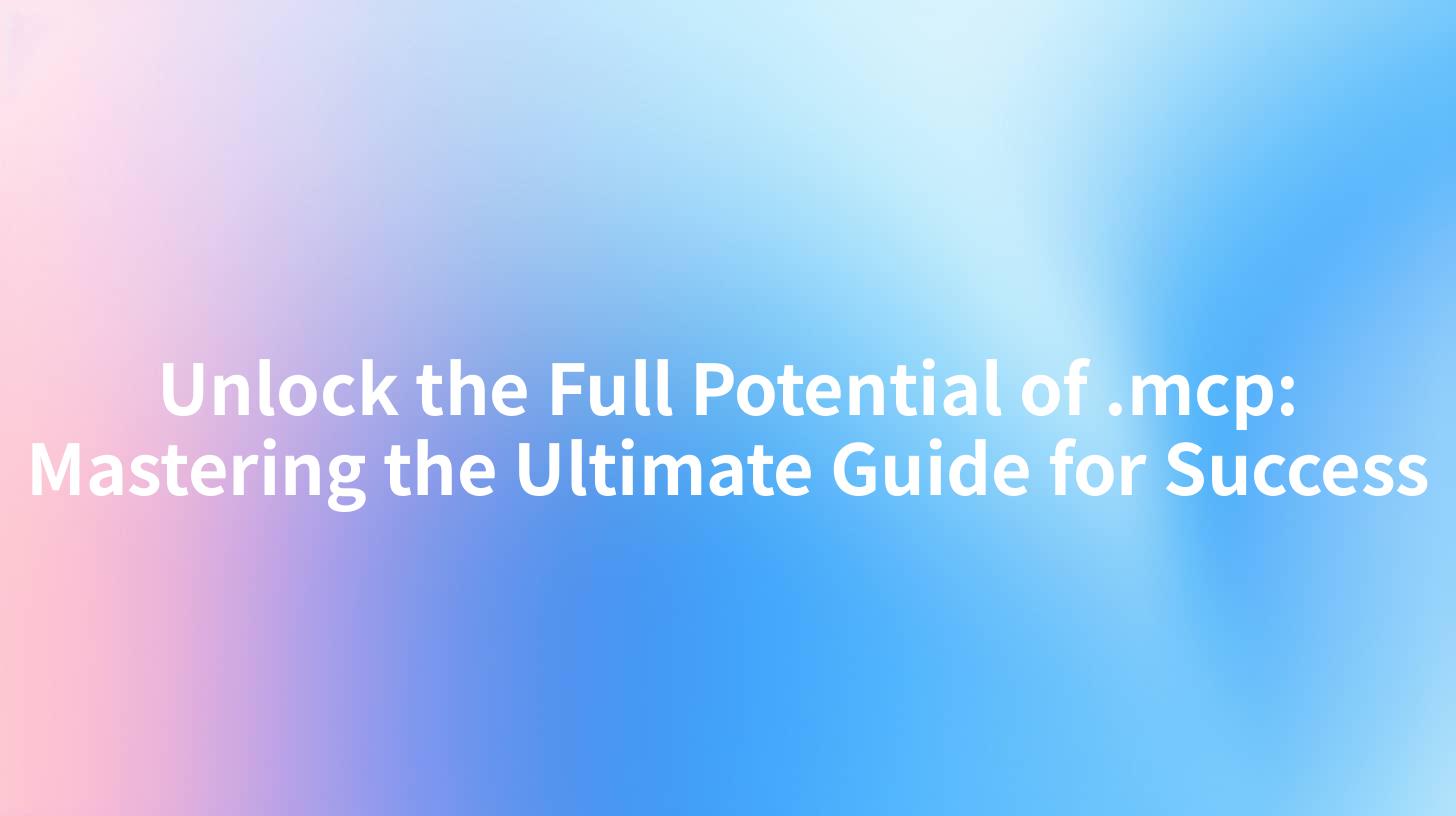 Unlock the Full Potential of .mcp: Mastering the Ultimate Guide for Success