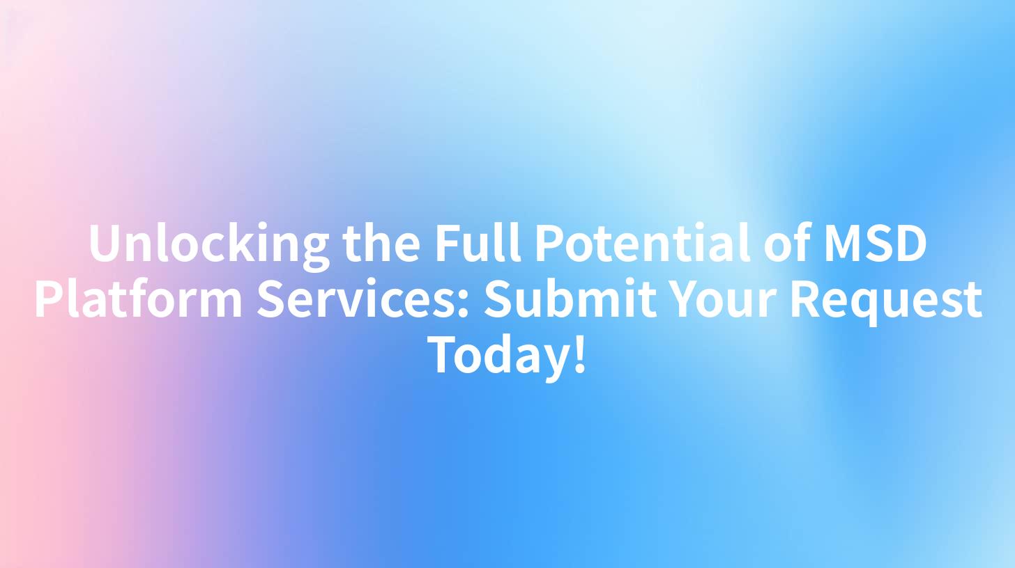 Unlocking the Full Potential of MSD Platform Services: Submit Your Request Today!