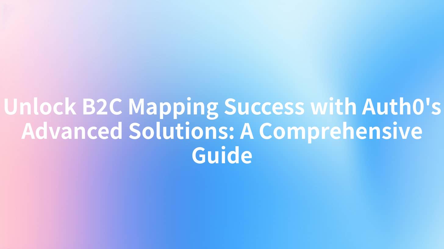 Unlock B2C Mapping Success with Auth0's Advanced Solutions: A Comprehensive Guide
