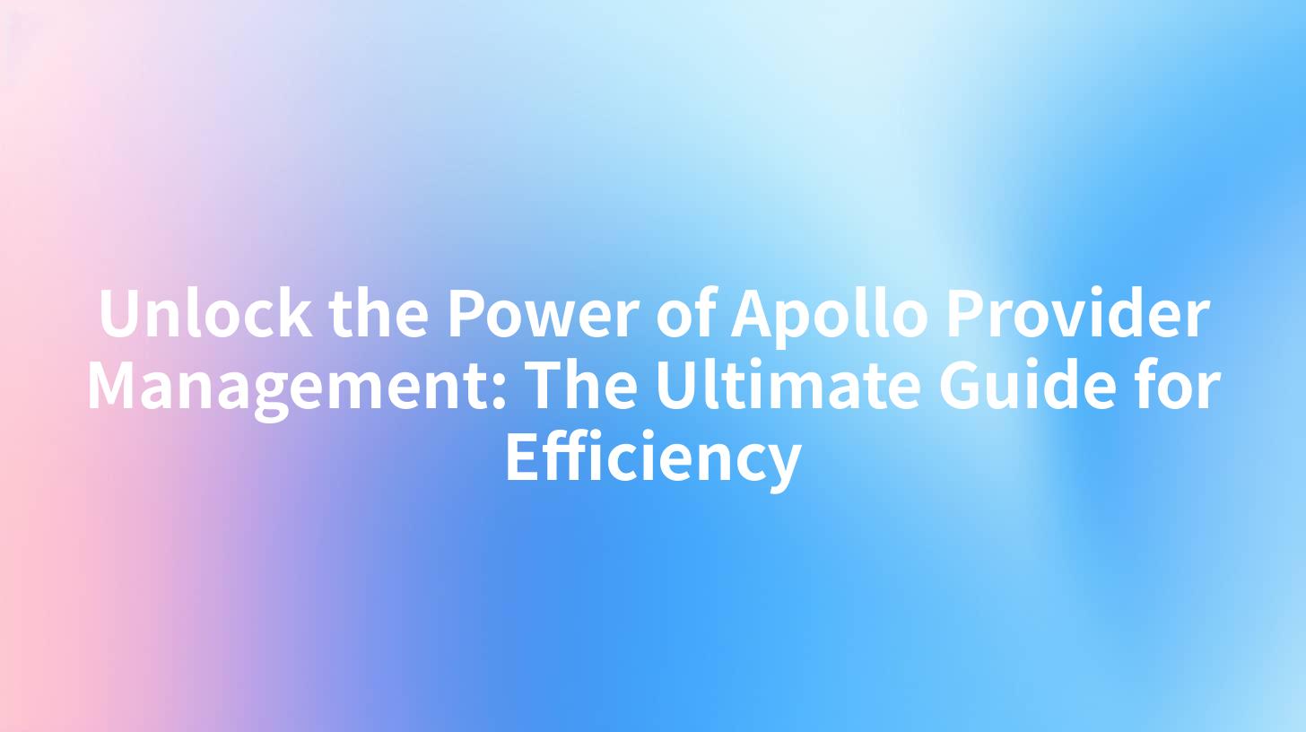 Unlock the Power of Apollo Provider Management: The Ultimate Guide for Efficiency