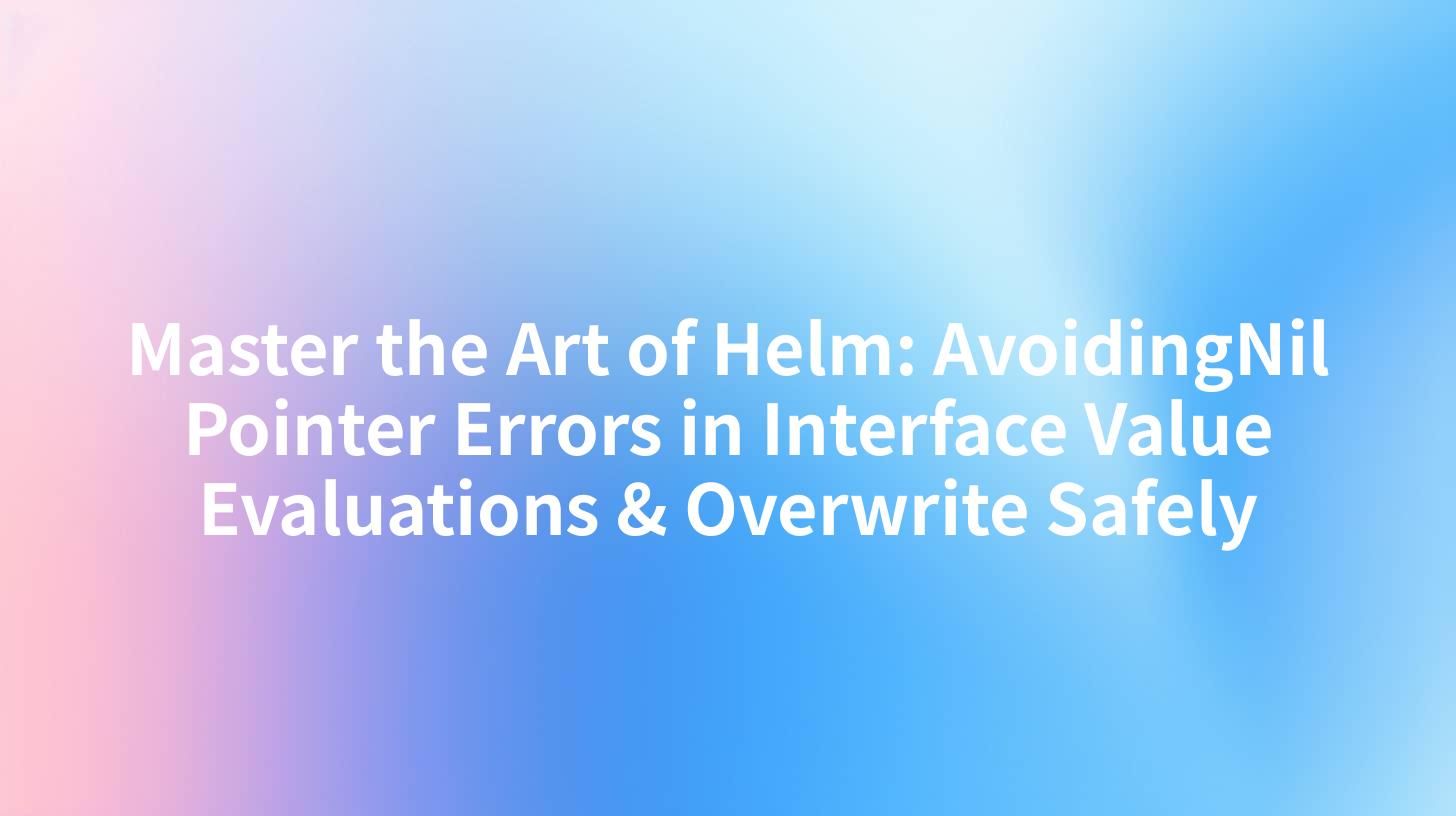 Master the Art of Helm: AvoidingNil Pointer Errors in Interface Value Evaluations & Overwrite Safely