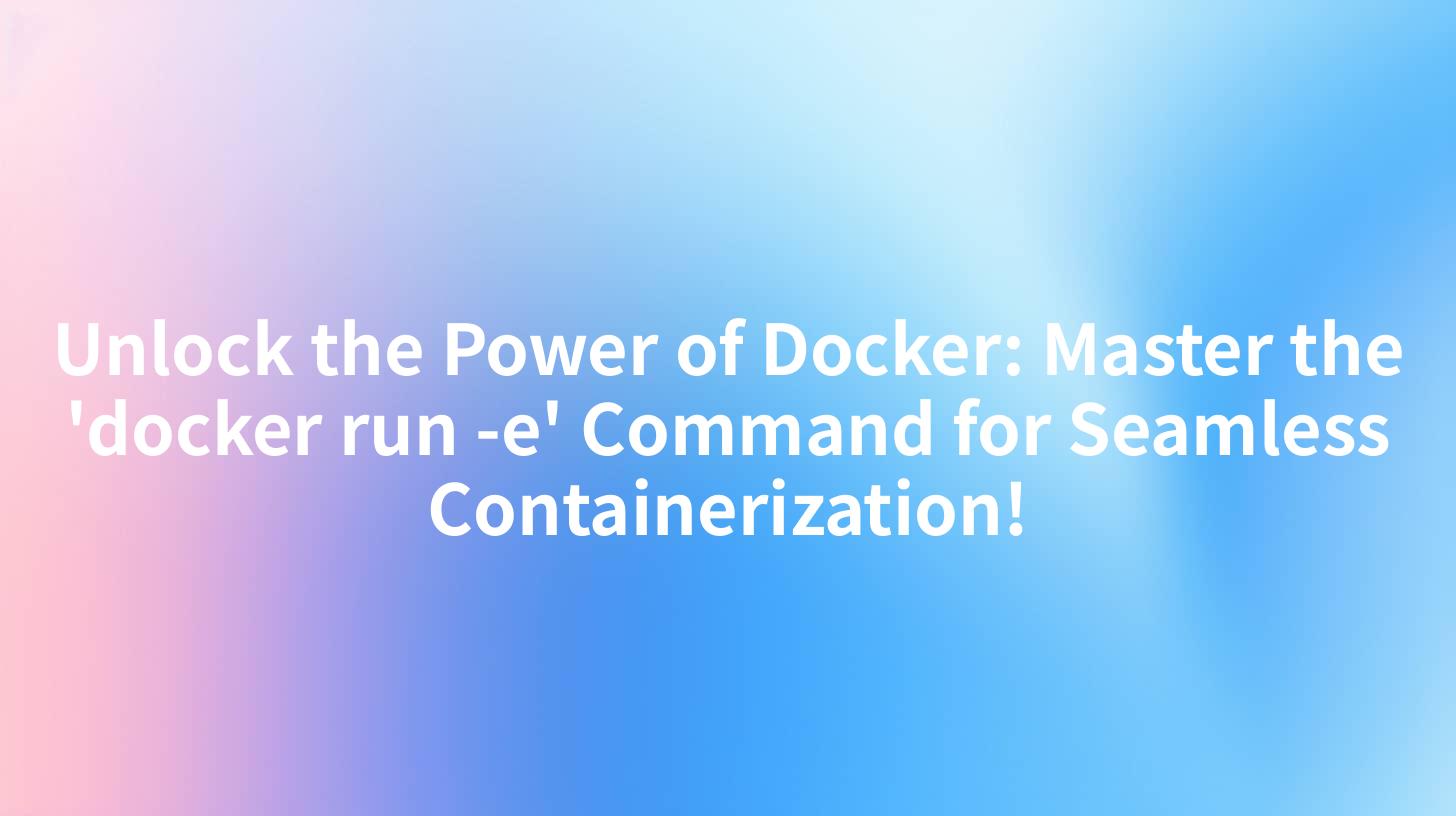 Unlock the Power of Docker: Master the 'docker run -e' Command for Seamless Containerization!