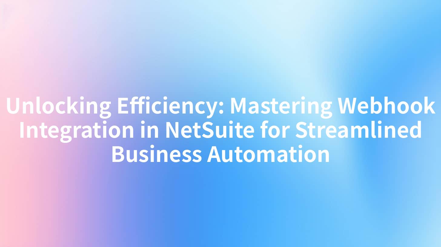 Unlocking Efficiency: Mastering Webhook Integration in NetSuite for Streamlined Business Automation