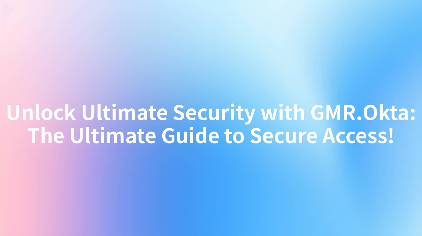 Unlock Ultimate Security with GMR.Okta: The Ultimate Guide to Secure Access!