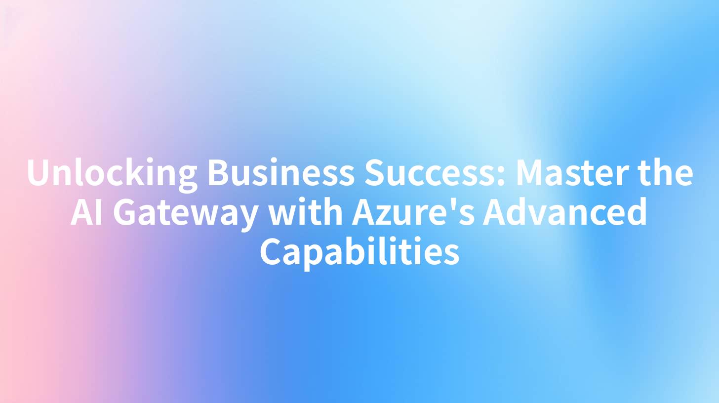 Unlocking Business Success: Master the AI Gateway with Azure's Advanced Capabilities