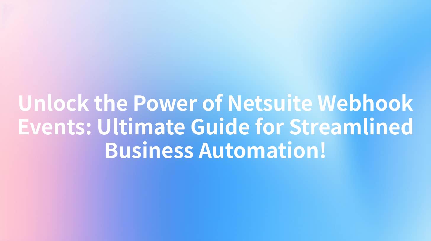 Unlock the Power of Netsuite Webhook Events: Ultimate Guide for Streamlined Business Automation!