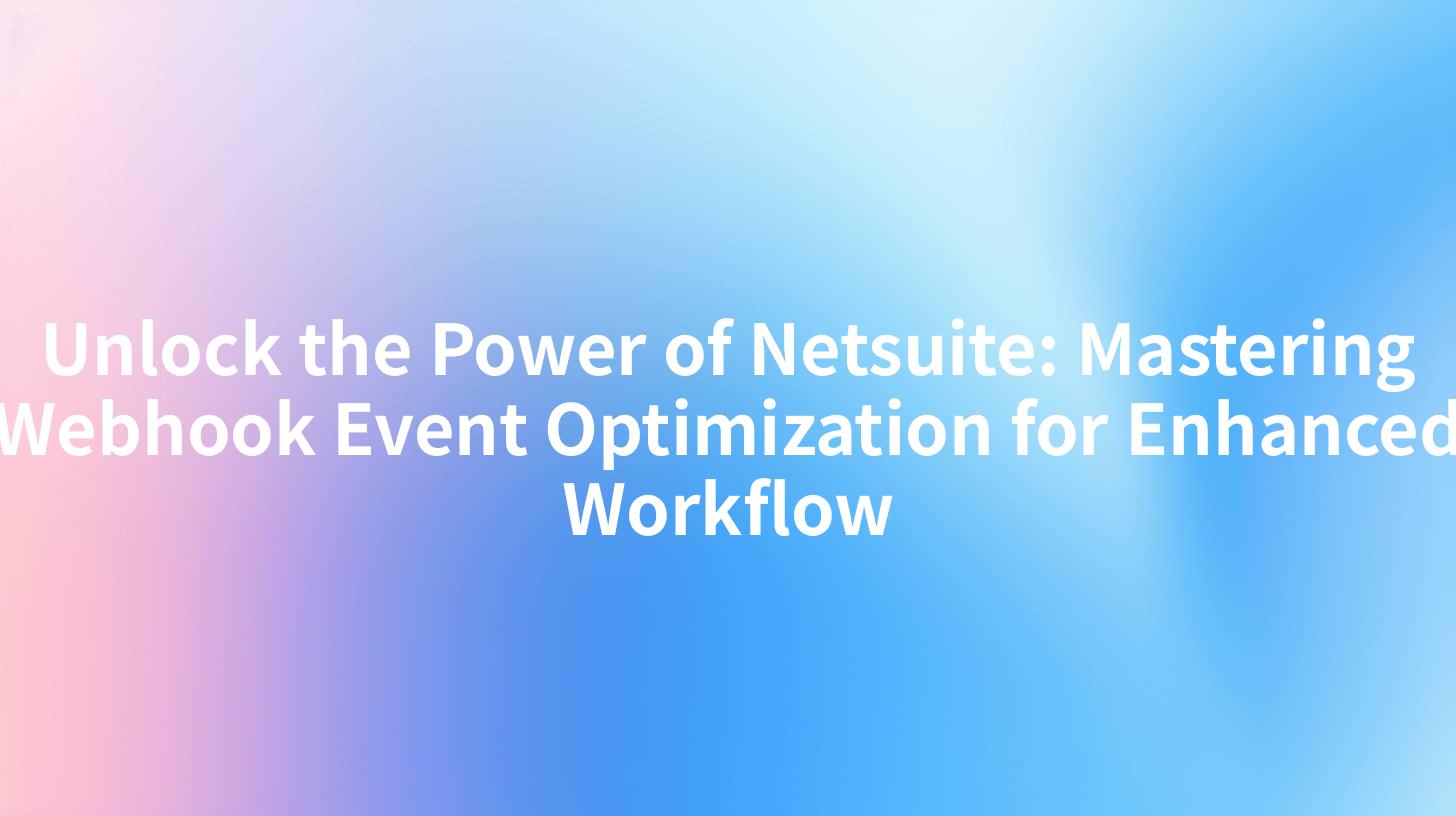 Unlock the Power of Netsuite: Mastering Webhook Event Optimization for Enhanced Workflow