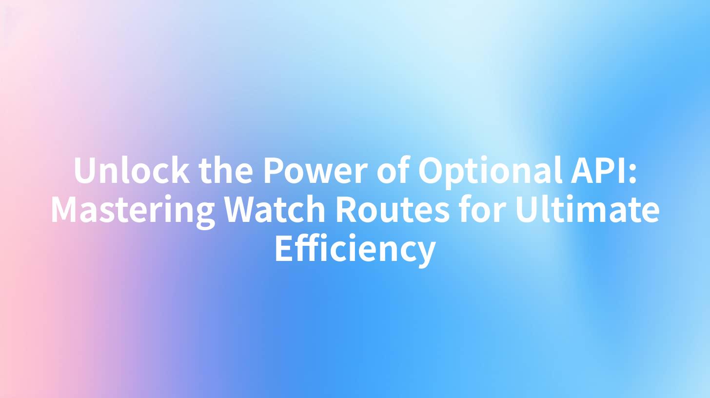 Unlock the Power of Optional API: Mastering Watch Routes for Ultimate Efficiency