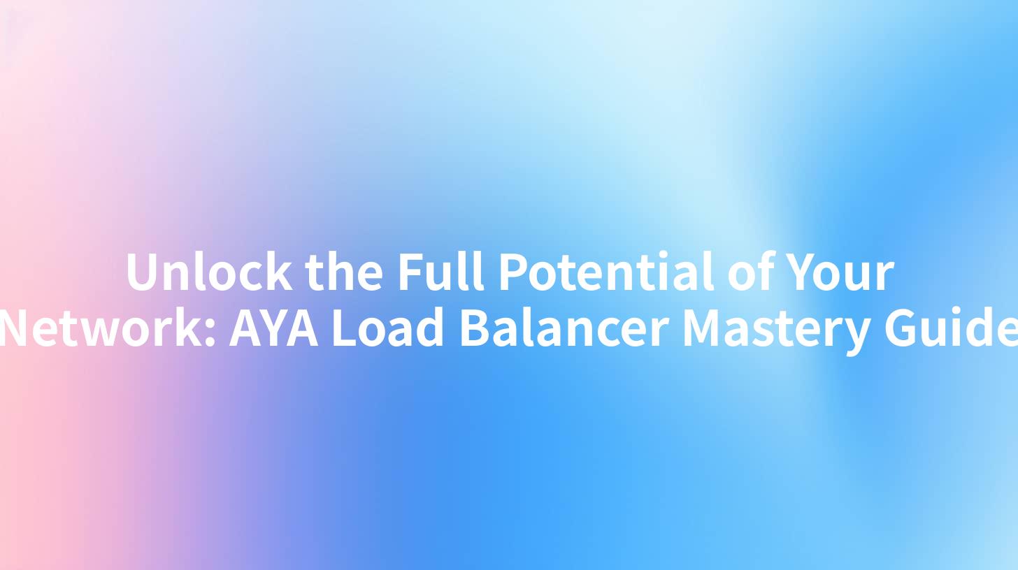 Unlock the Full Potential of Your Network: AYA Load Balancer Mastery Guide