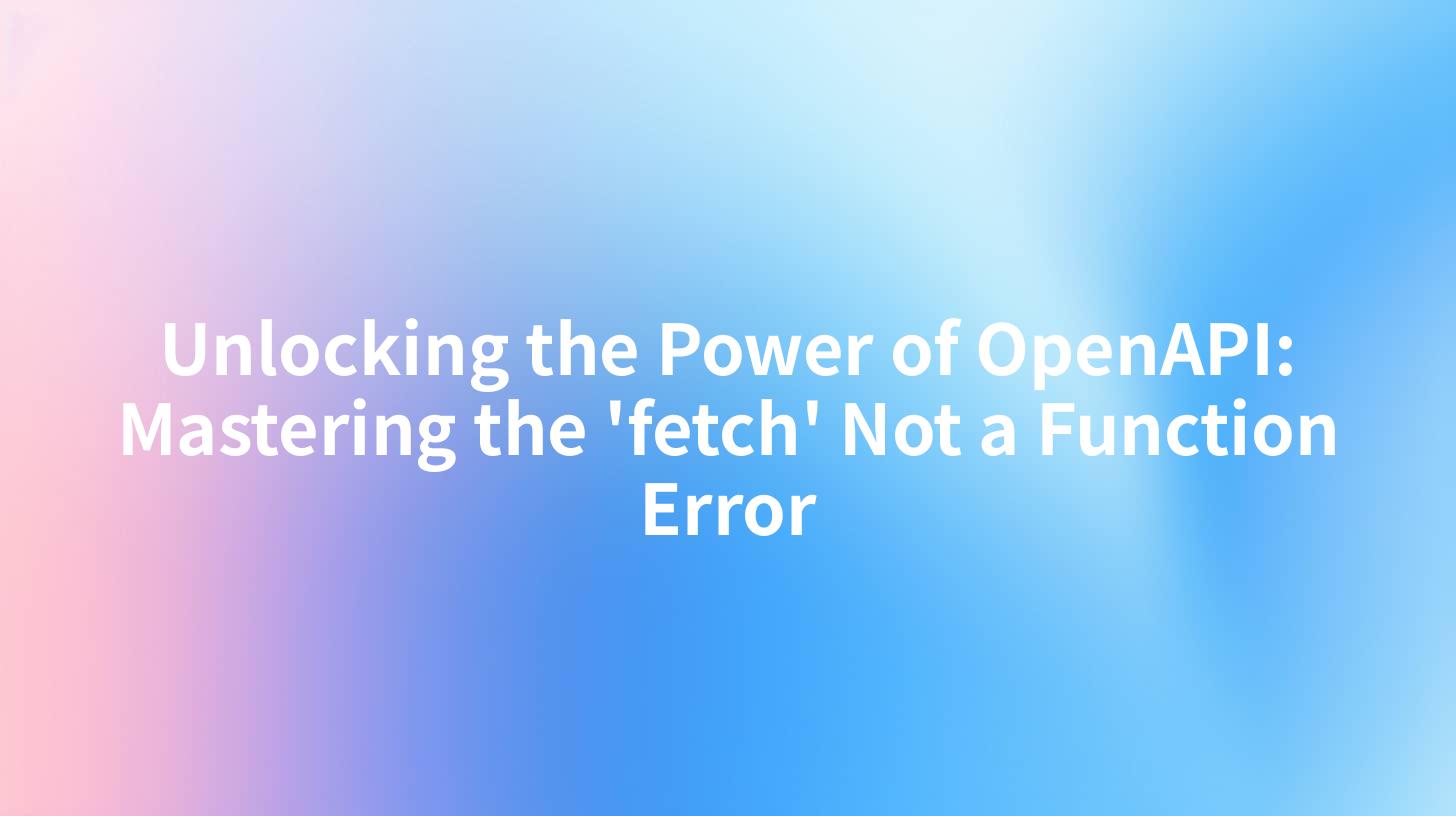 Unlocking the Power of OpenAPI: Mastering the 'fetch' Not a Function Error