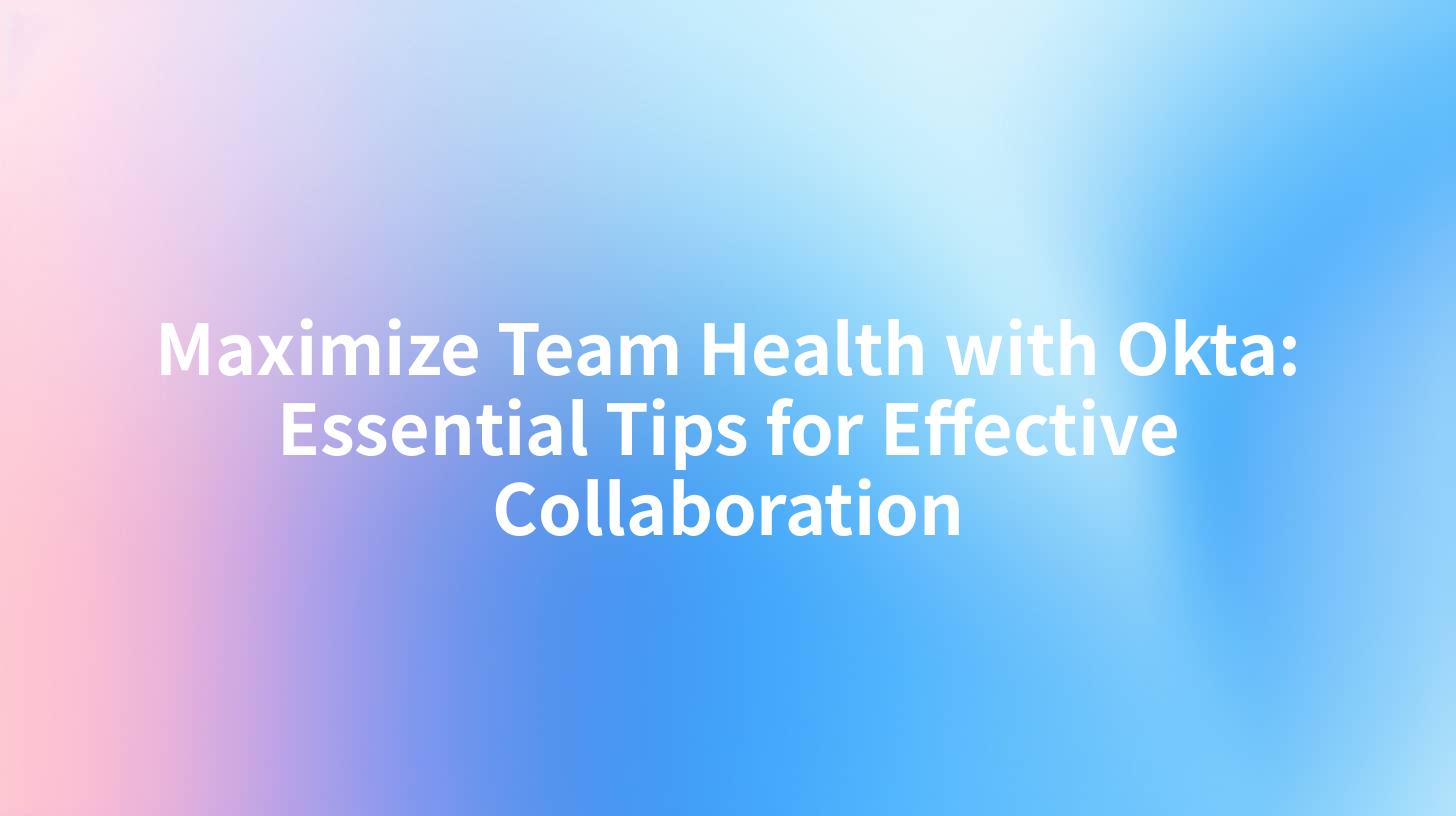 Maximize Team Health with Okta: Essential Tips for Effective Collaboration