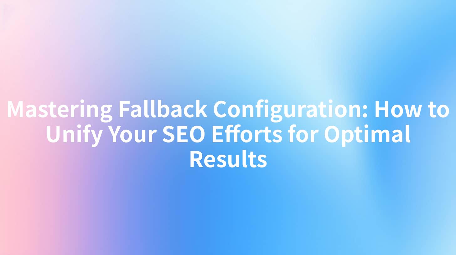 Mastering Fallback Configuration: How to Unify Your SEO Efforts for Optimal Results