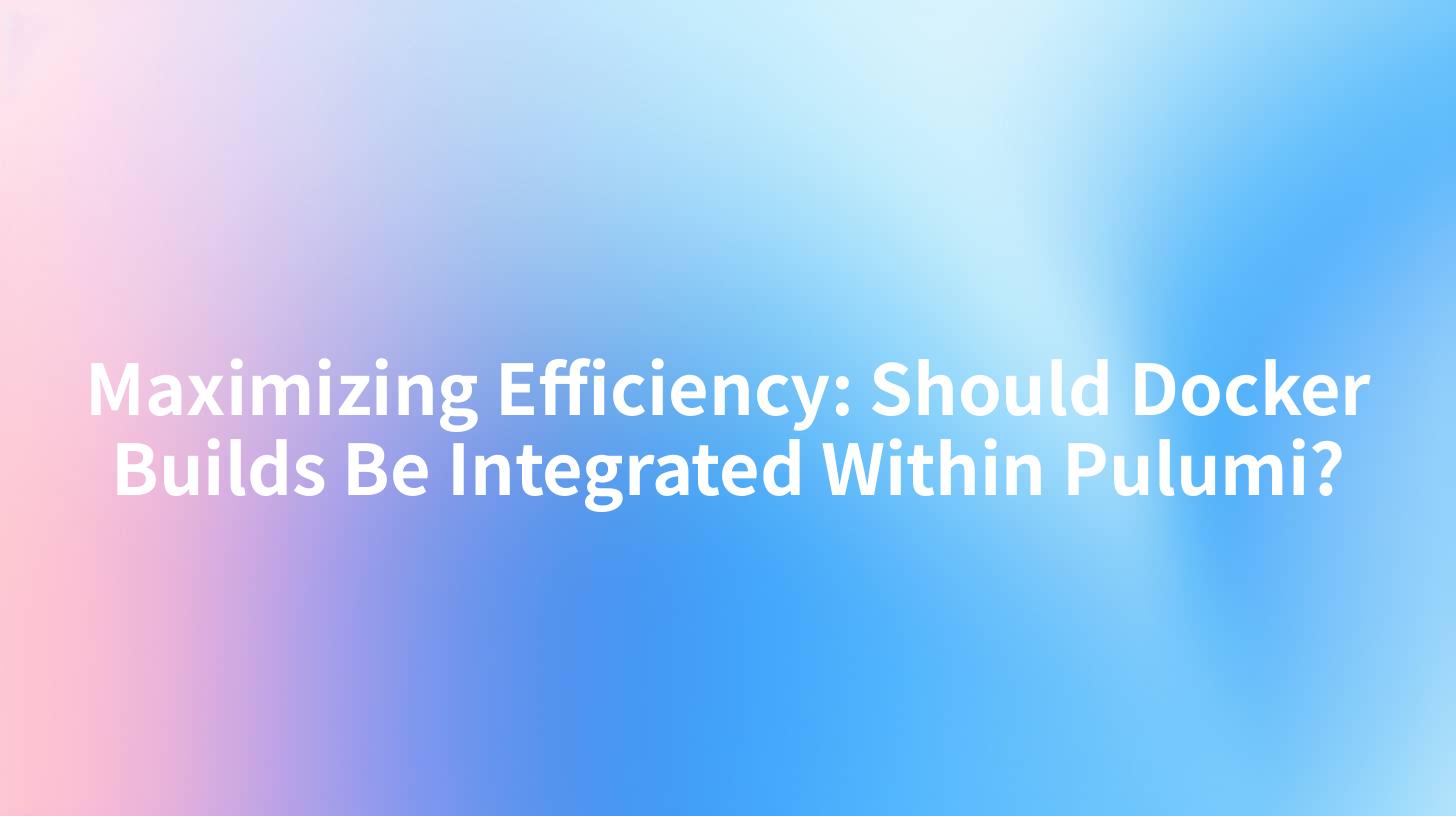 Maximizing Efficiency: Should Docker Builds Be Integrated Within Pulumi?