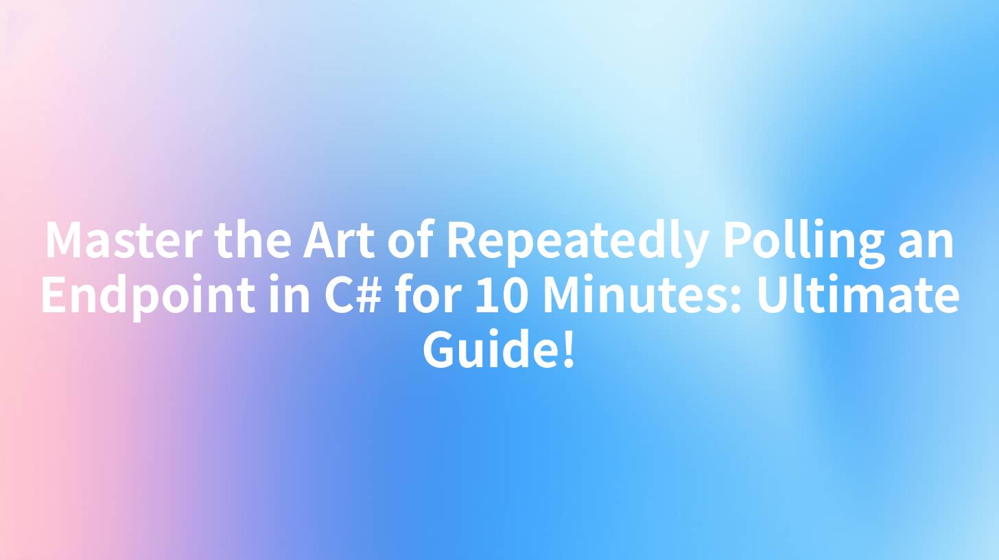 Master the Art of Repeatedly Polling an Endpoint in C# for 10 Minutes: Ultimate Guide!