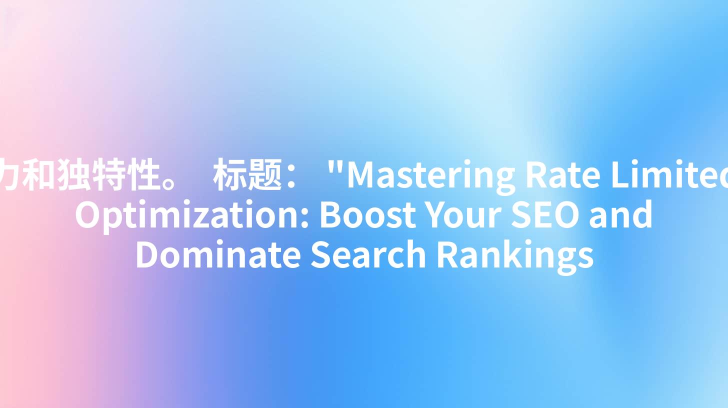 力和独特性。

标题：
"Mastering Rate Limited Optimization: Boost Your SEO and Dominate Search Rankings