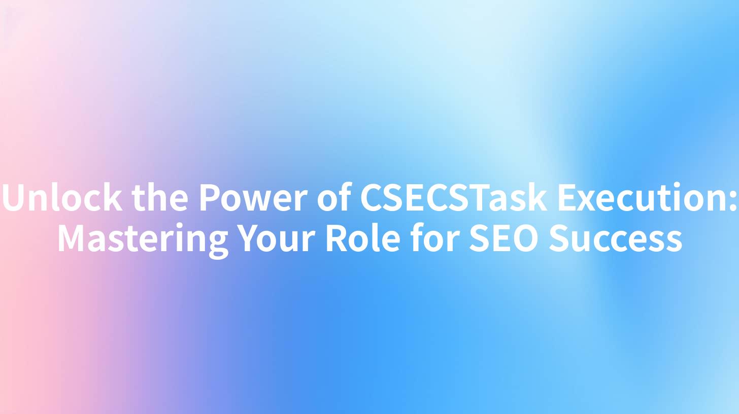 Unlock the Power of CSECSTask Execution: Mastering Your Role for SEO Success