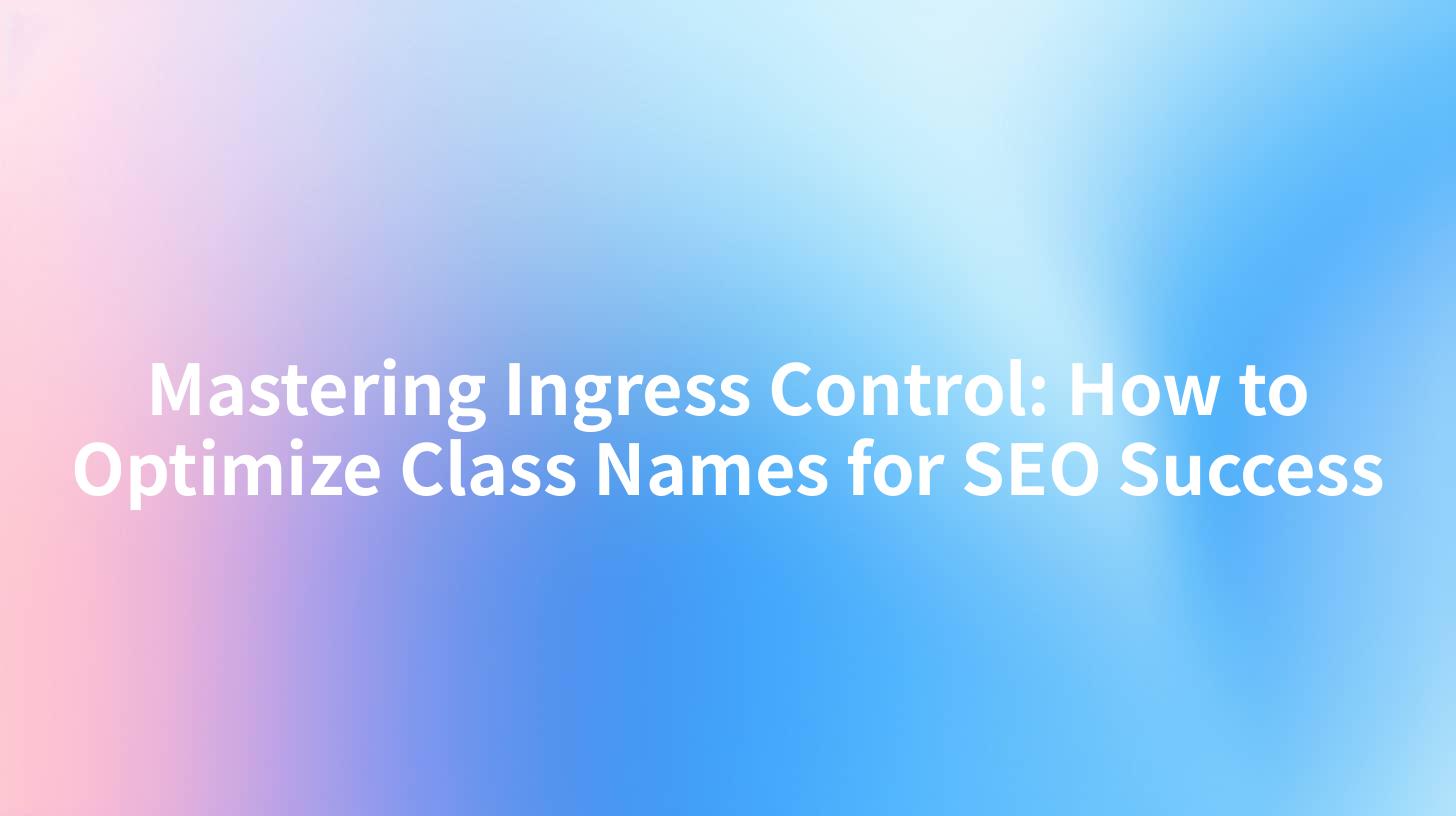 Mastering Ingress Control: How to Optimize Class Names for SEO Success