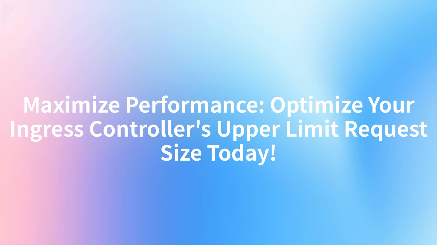 Maximize Performance: Optimize Your Ingress Controller's Upper Limit Request Size Today!