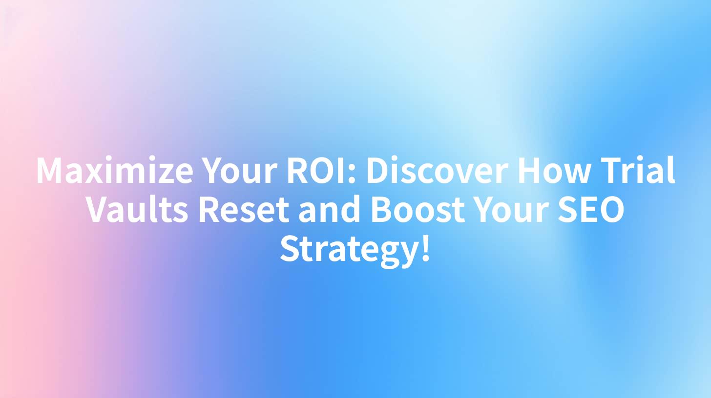 Maximize Your ROI: Discover How Trial Vaults Reset and Boost Your SEO Strategy!