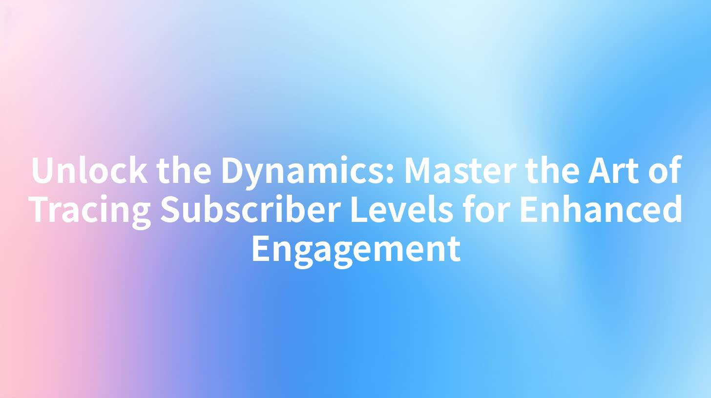Unlock the Dynamics: Master the Art of Tracing Subscriber Levels for Enhanced Engagement