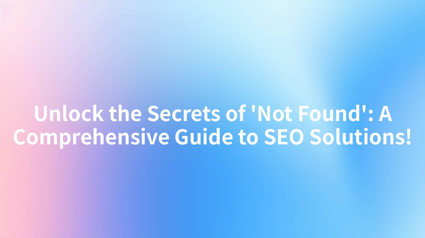 Unlock the Secrets of 'Not Found': A Comprehensive Guide to SEO Solutions!