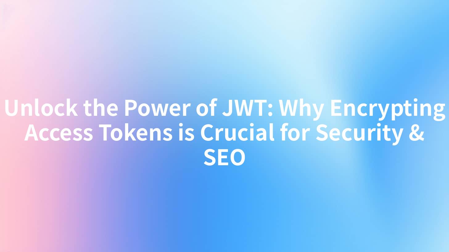 Unlock the Power of JWT: Why Encrypting Access Tokens is Crucial for Security & SEO