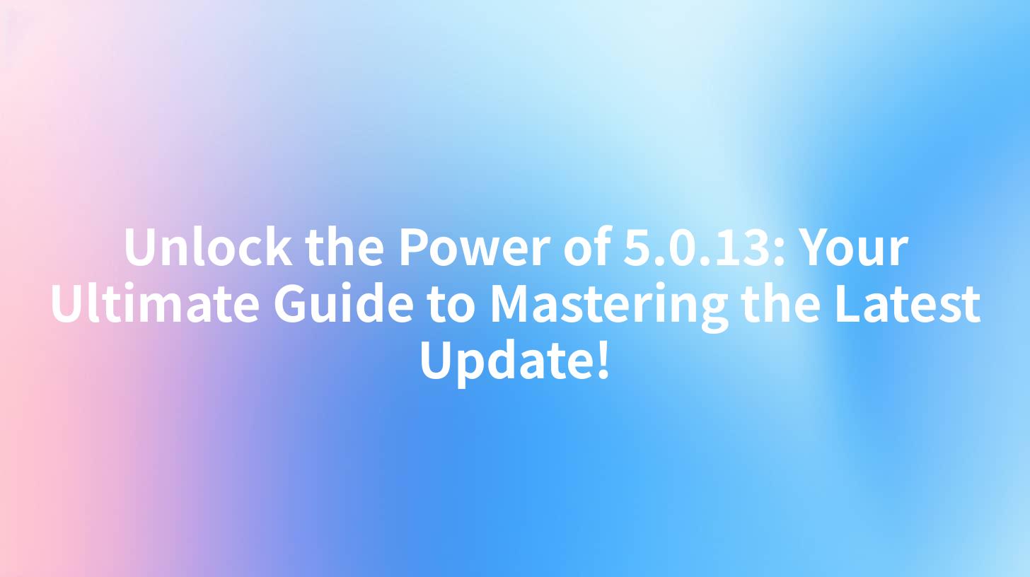 Unlock the Power of 5.0.13: Your Ultimate Guide to Mastering the Latest Update!