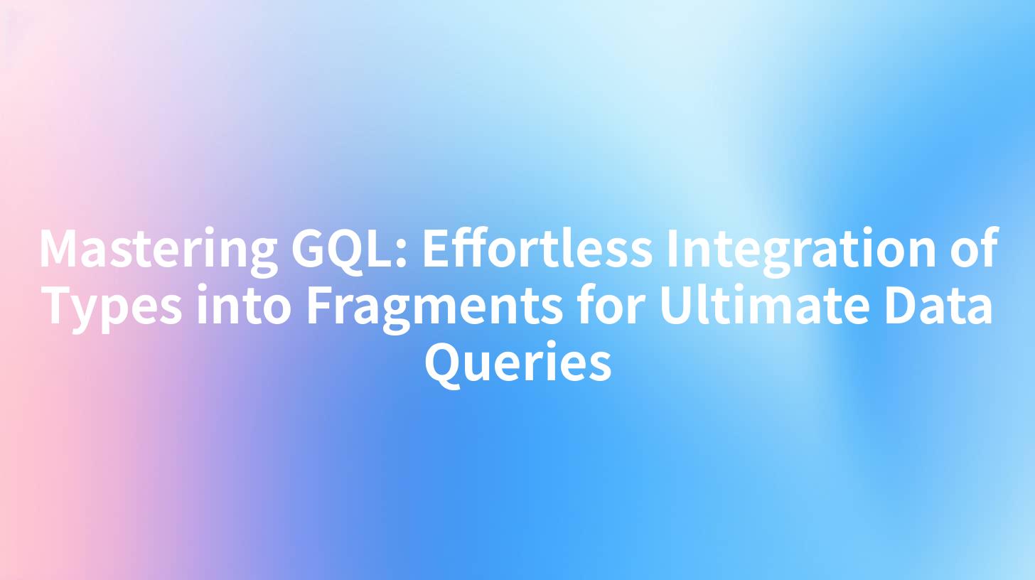 Mastering GQL: Effortless Integration of Types into Fragments for Ultimate Data Queries