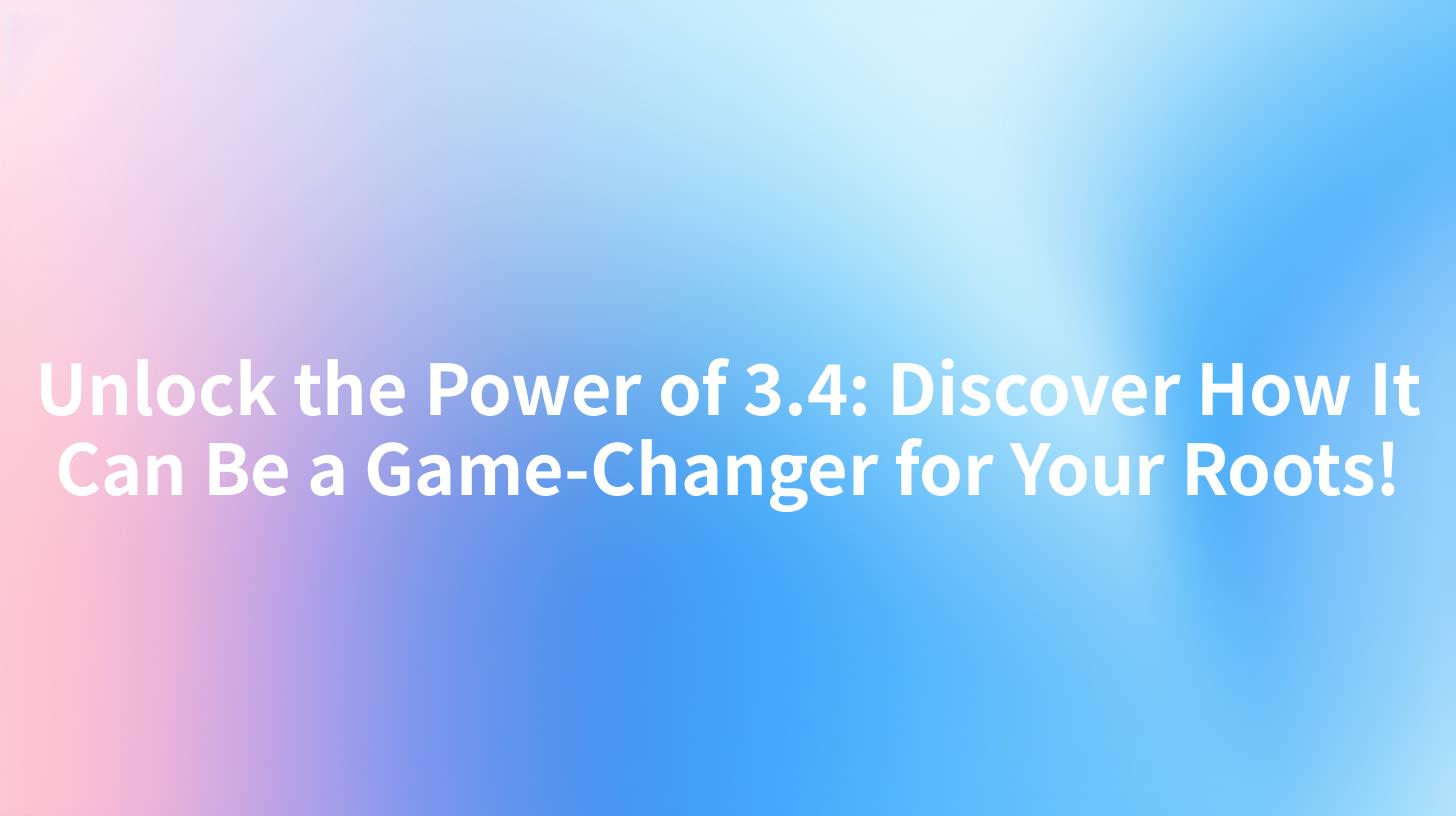Unlock the Power of 3.4: Discover How It Can Be a Game-Changer for Your Roots!