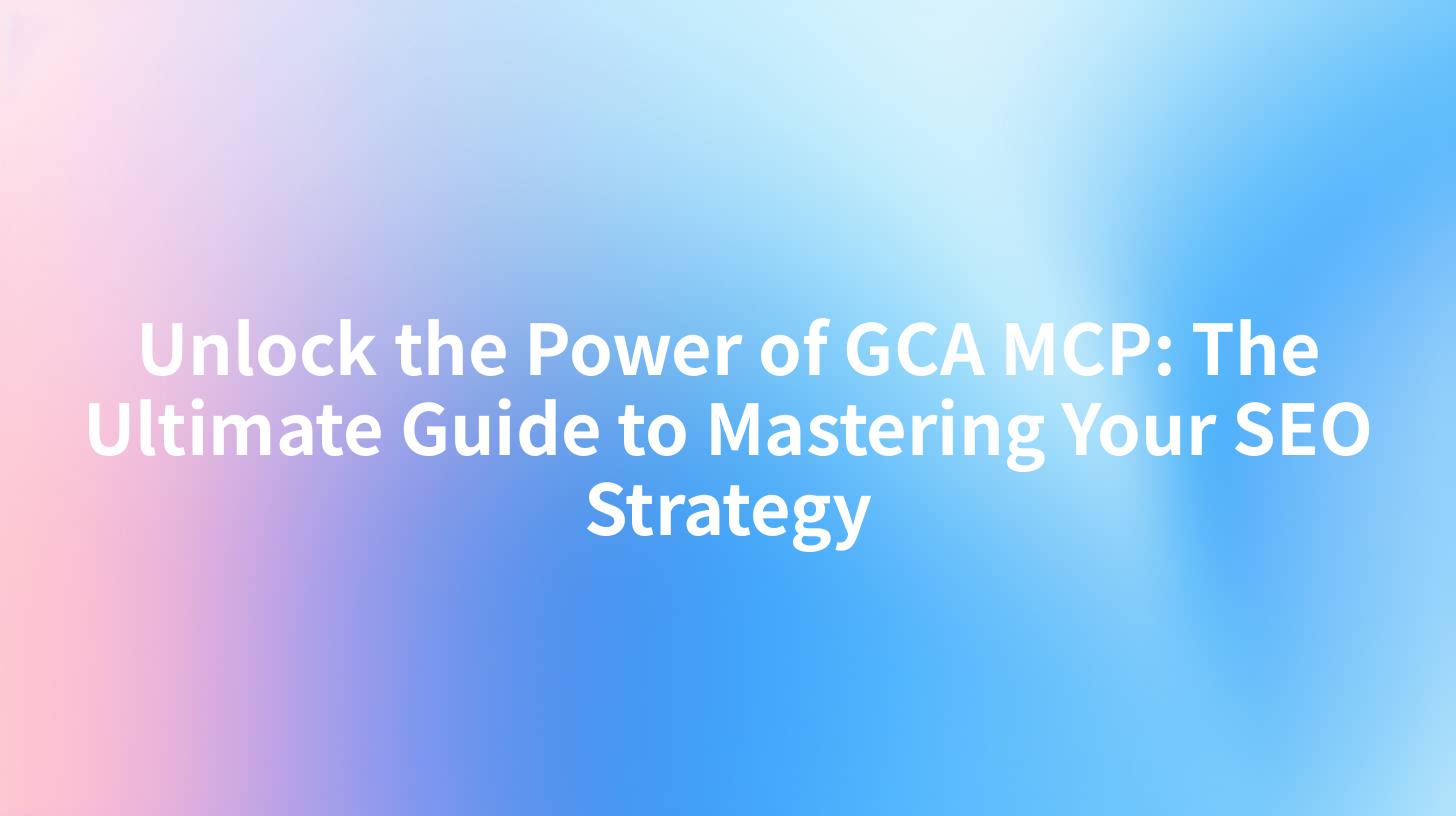 Unlock the Power of GCA MCP: The Ultimate Guide to Mastering Your SEO Strategy