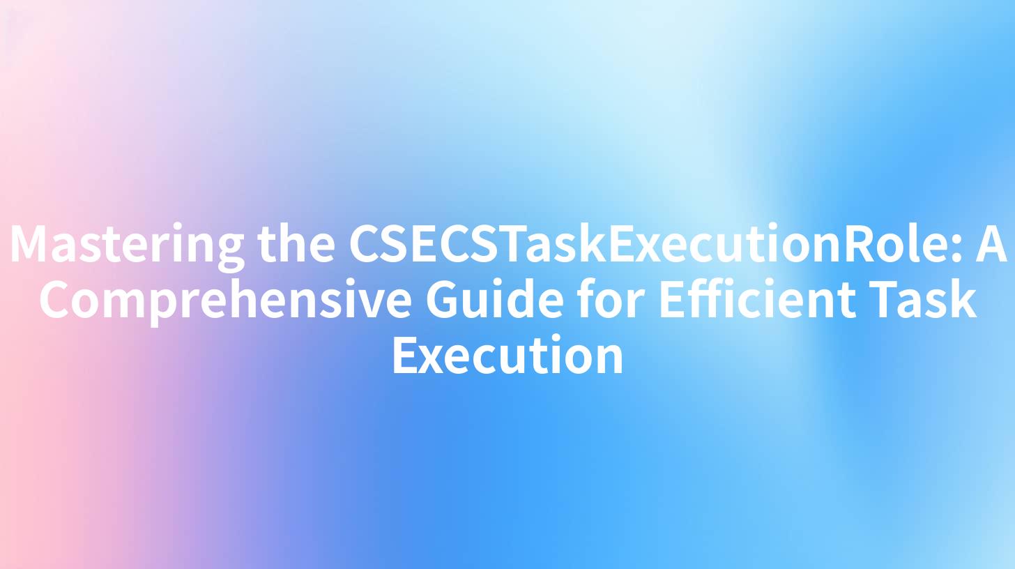 Mastering the CSECSTaskExecutionRole: A Comprehensive Guide for Efficient Task Execution