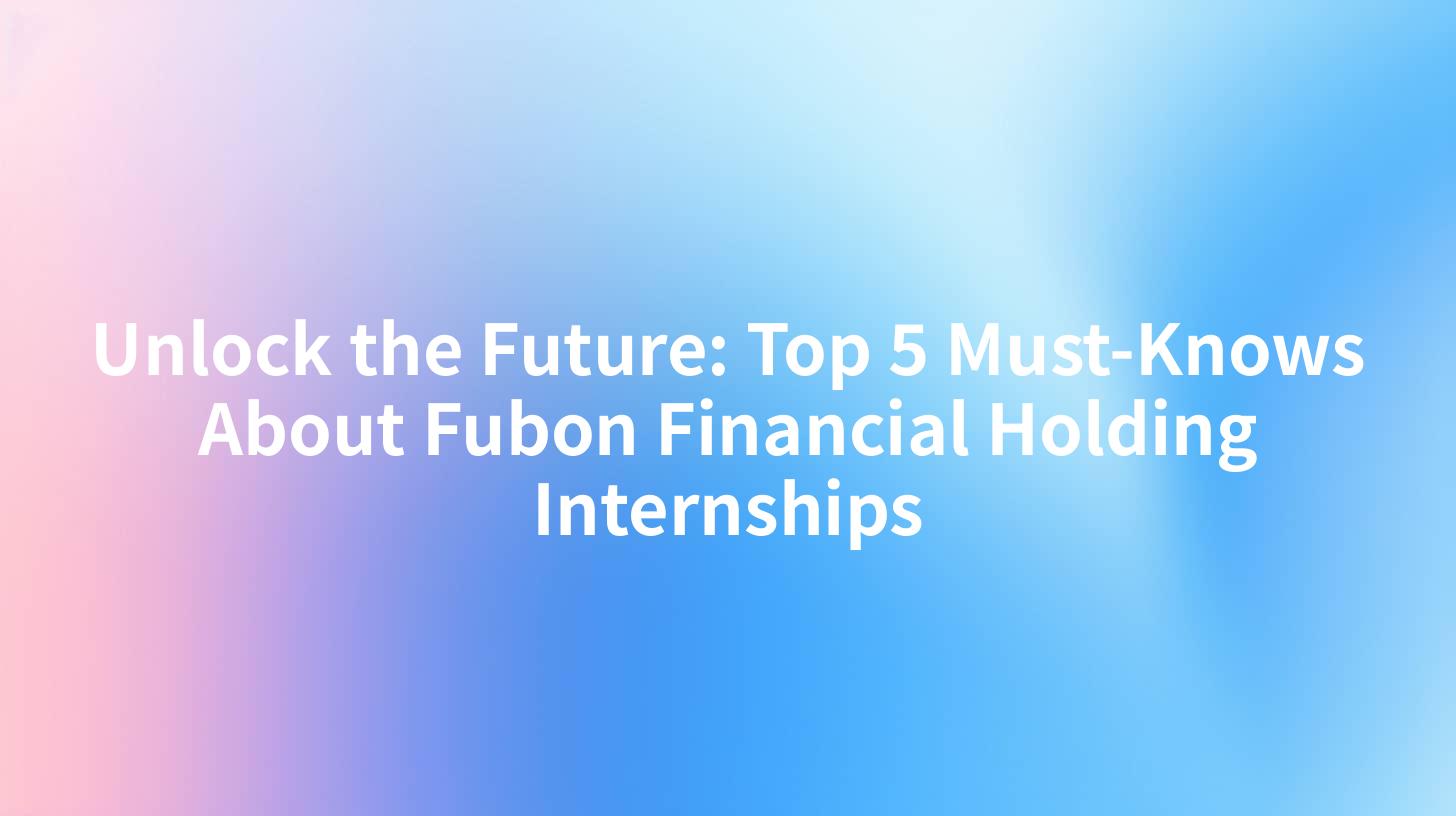 Unlock the Future: Top 5 Must-Knows About Fubon Financial Holding Internships