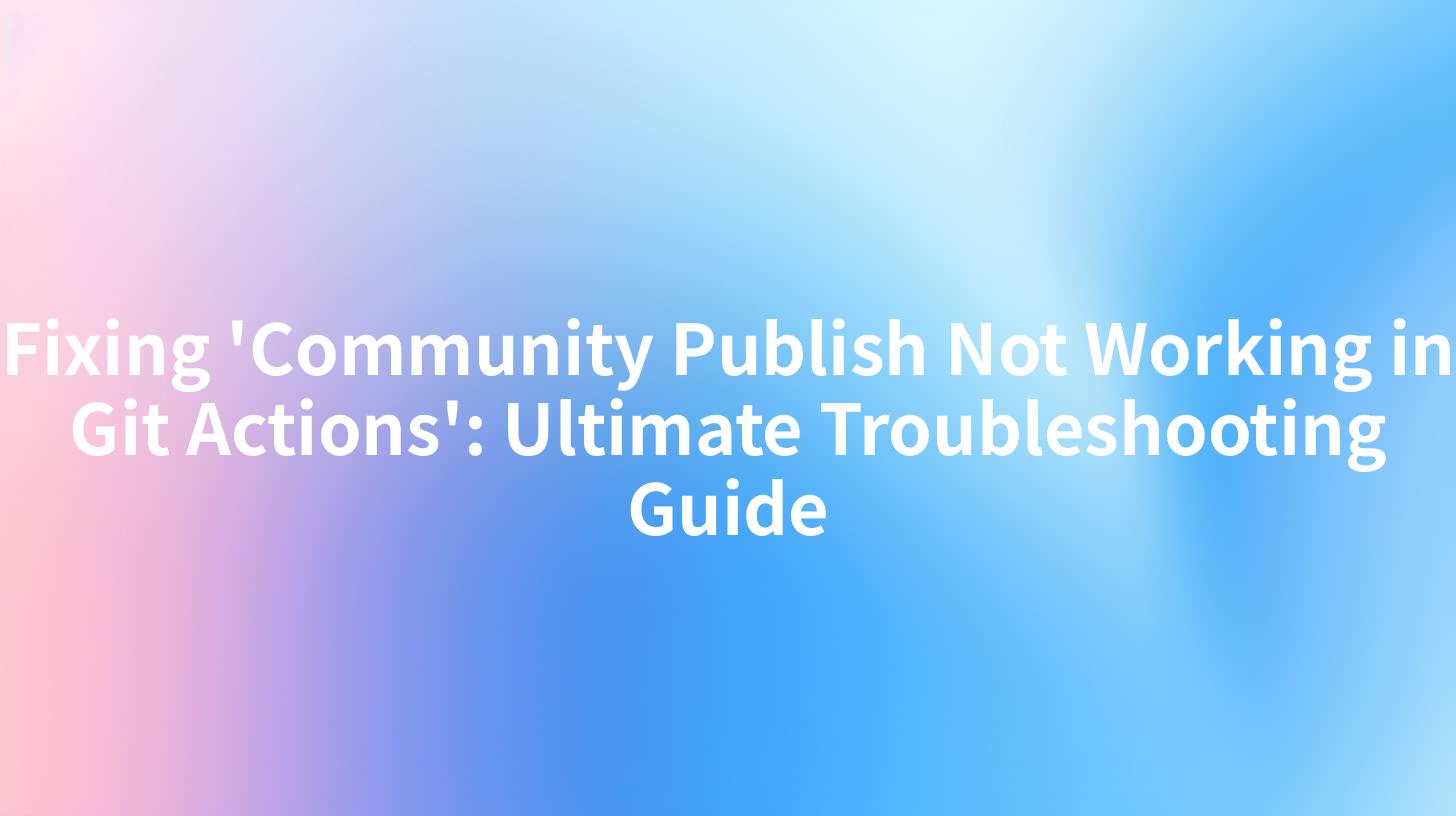 Fixing 'Community Publish Not Working in Git Actions': Ultimate Troubleshooting Guide