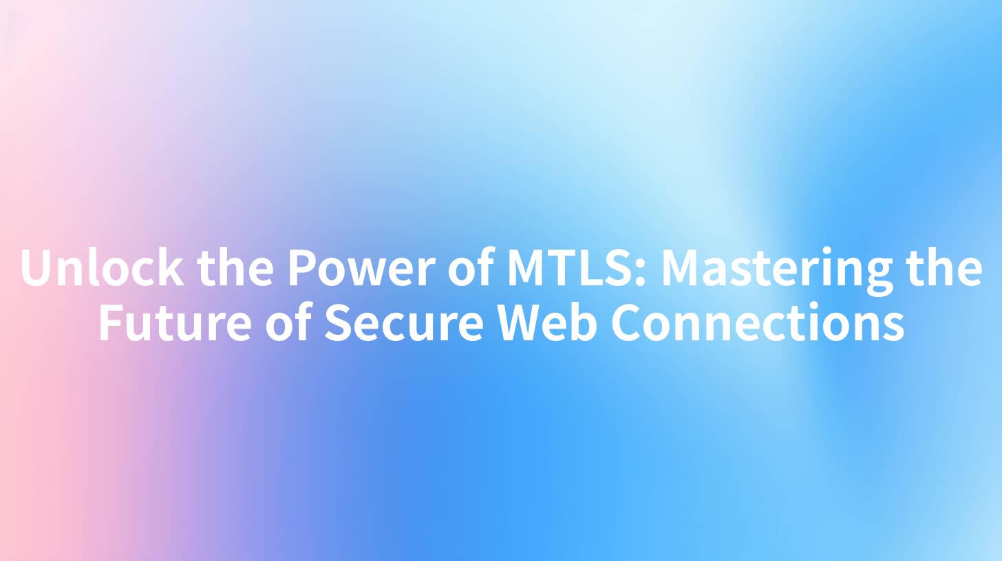 Unlock the Power of MTLS: Mastering the Future of Secure Web Connections
