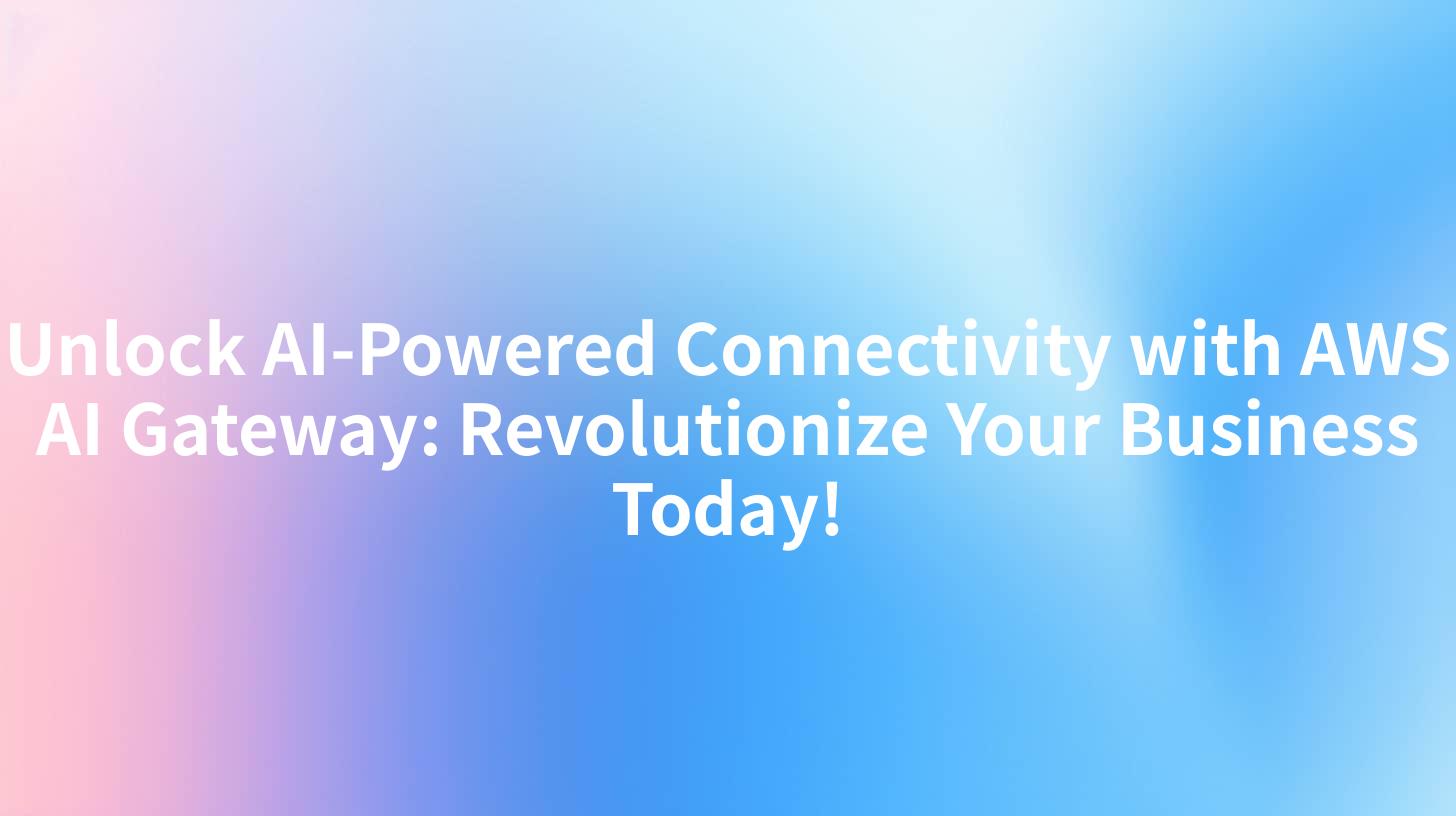 Unlock AI-Powered Connectivity with AWS AI Gateway: Revolutionize Your Business Today!