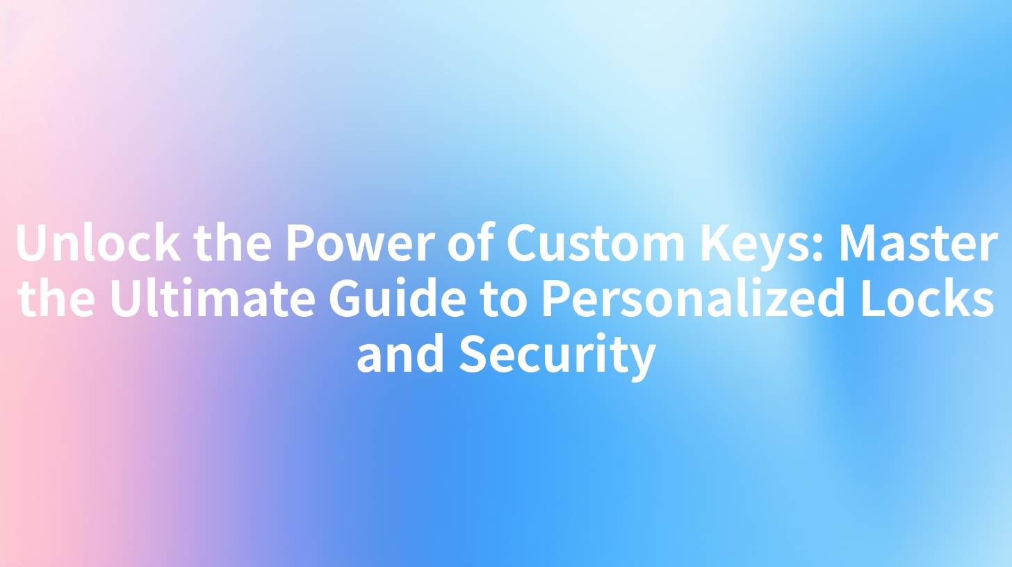 Unlock the Power of Custom Keys: Master the Ultimate Guide to Personalized Locks and Security