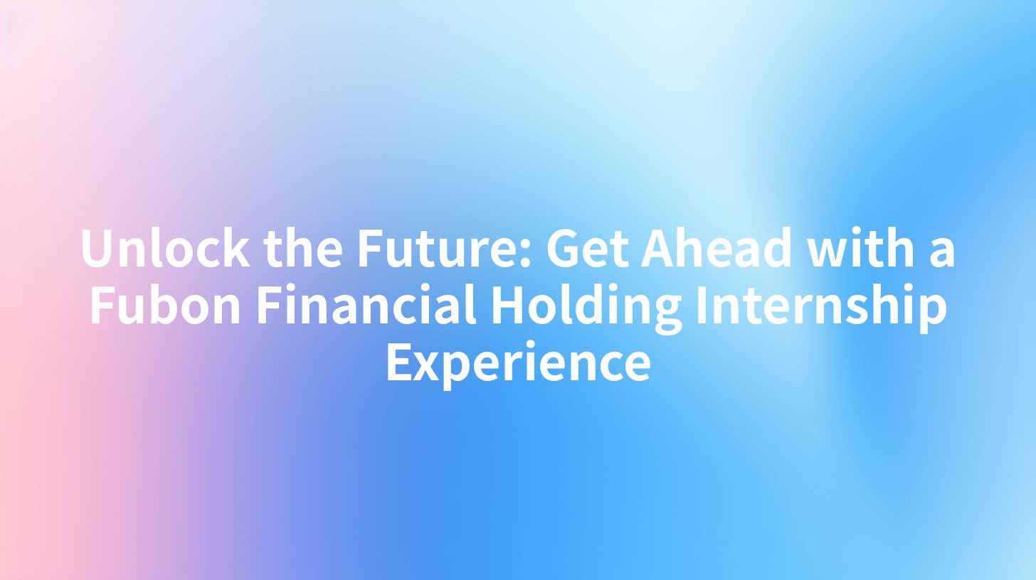 Unlock the Future: Get Ahead with a Fubon Financial Holding Internship Experience