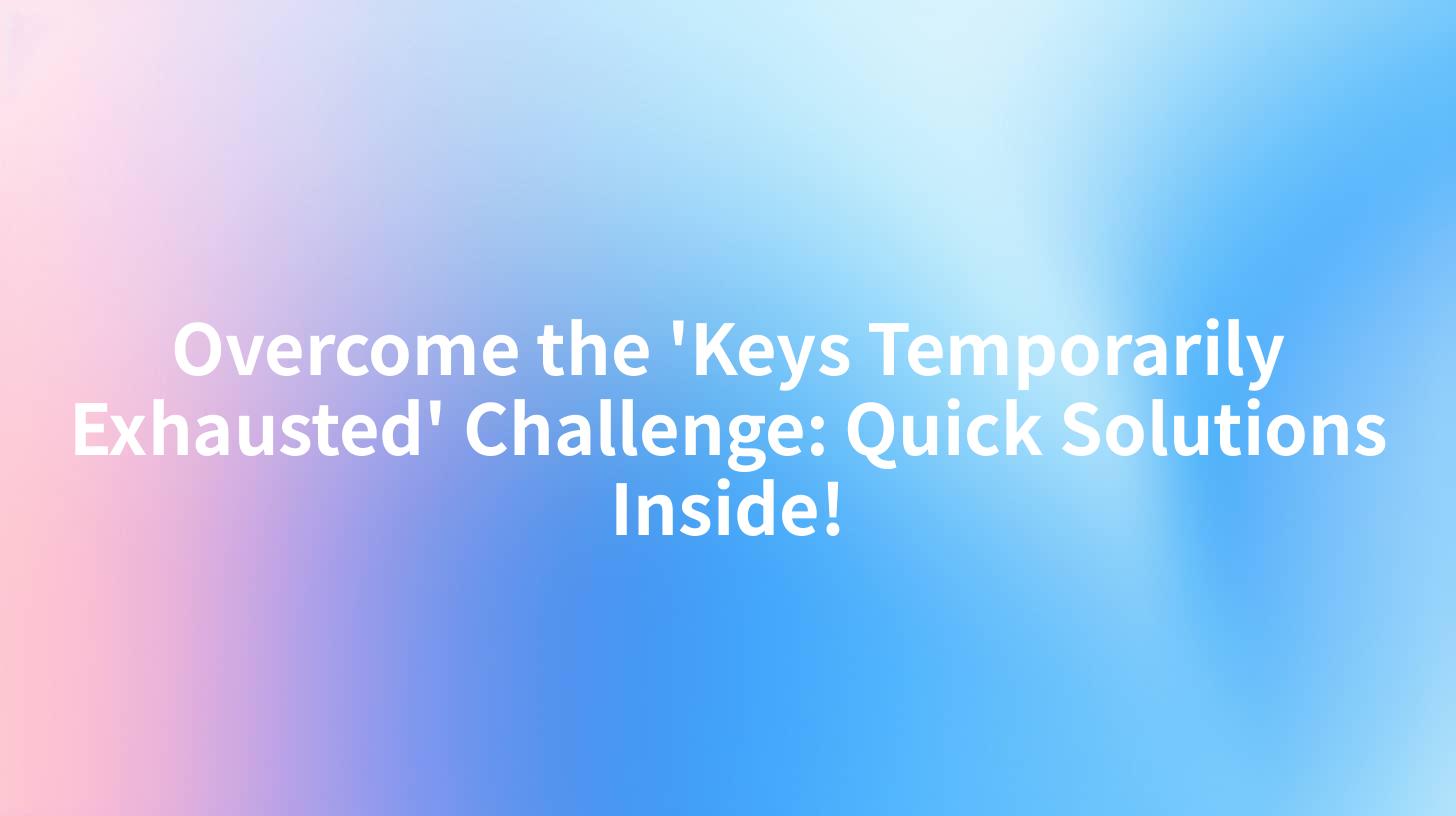 Overcome the 'Keys Temporarily Exhausted' Challenge: Quick Solutions Inside!