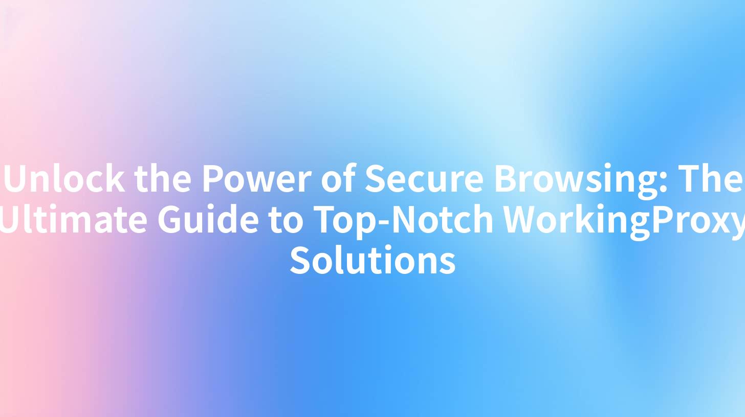 Unlock the Power of Secure Browsing: The Ultimate Guide to Top-Notch WorkingProxy Solutions